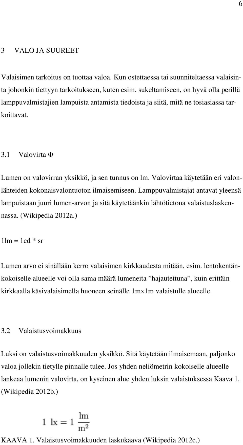 Valovirtaa käytetään eri valonlähteiden kokonaisvalontuoton ilmaisemiseen. Lamppuvalmistajat antavat yleensä lampuistaan juuri lumen-arvon ja sitä käytetäänkin lähtötietona valaistuslaskennassa.