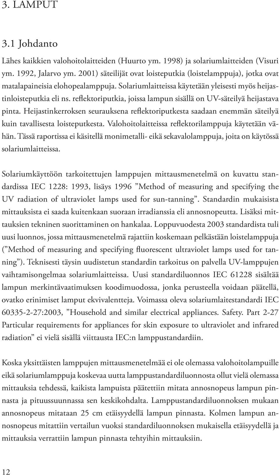 reflektoriputkia, joissa lampun sisällä on UV-säteilyä heijastava pinta. Heijastinkerroksen seurauksena reflektoriputkesta saadaan enemmän säteilyä kuin tavallisesta loisteputkesta.