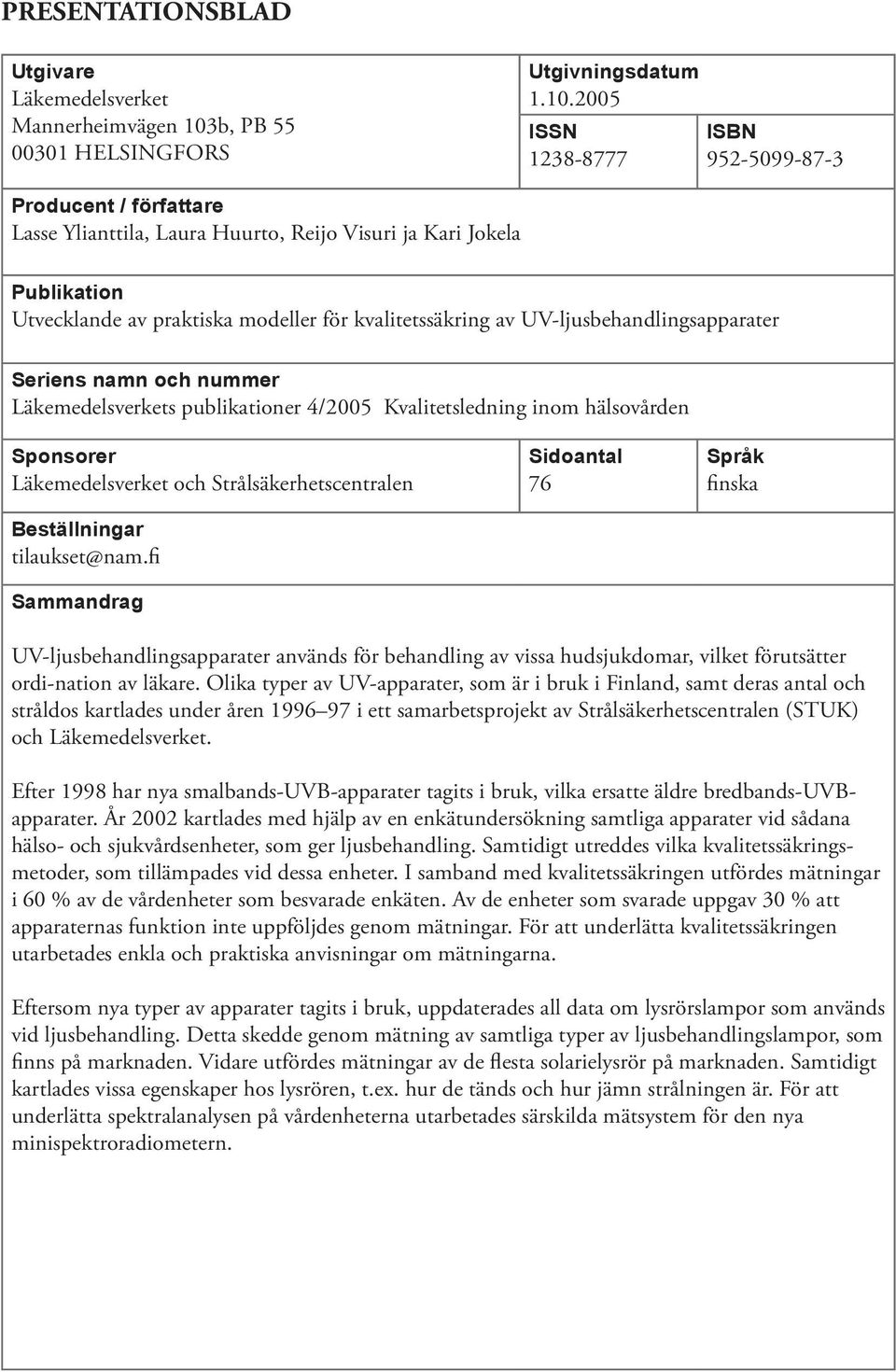 2005 ISSN 1238-8777 ISBN 952-5099-87-3 Producent / författare Lasse Ylianttila, Laura Huurto, Reijo Visuri ja Kari Jokela Publikation Utvecklande av praktiska modeller för kvalitetssäkring av