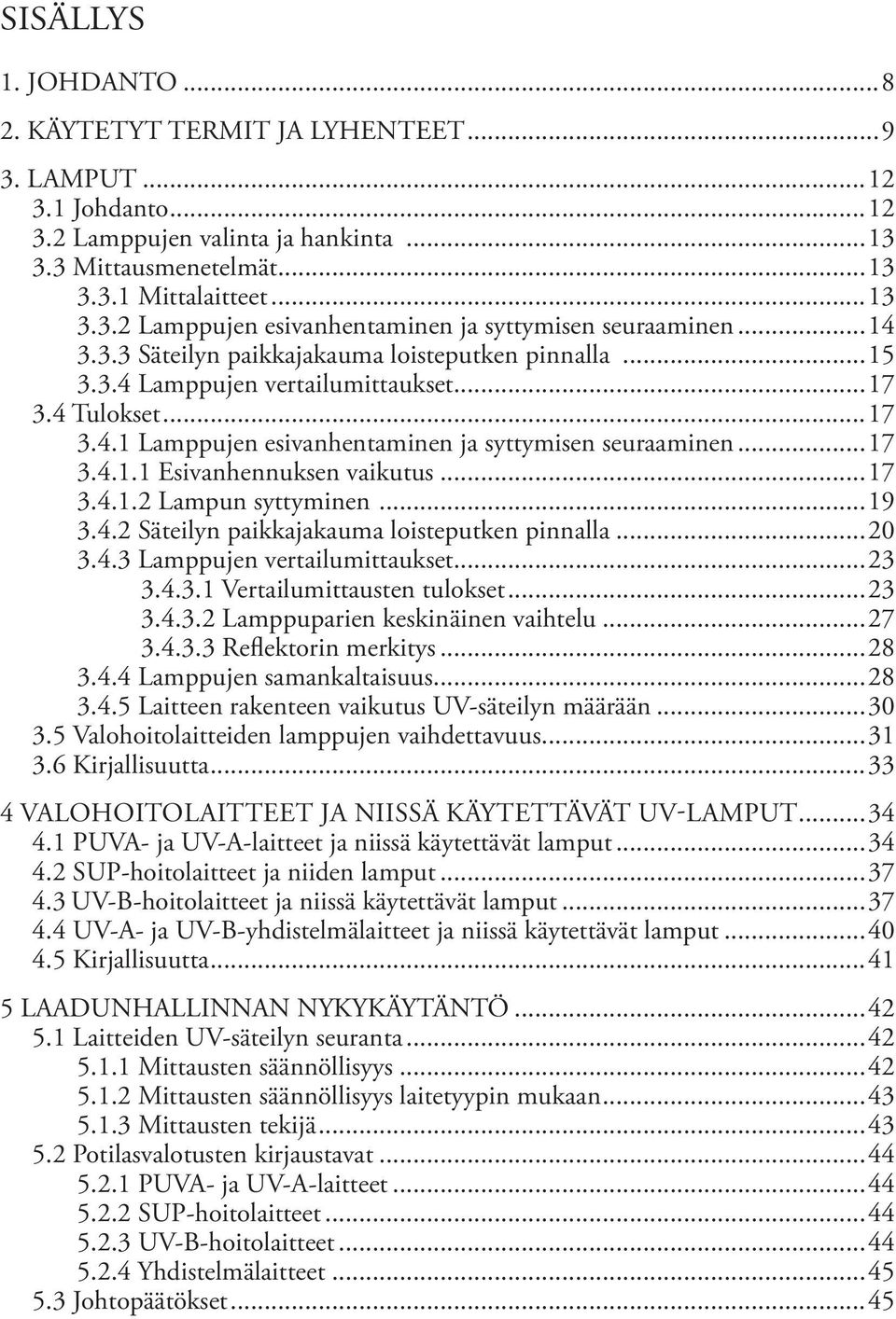 ..17 3.4.1.2 Lampun syttyminen...19 3.4.2 Säteilyn paikkajakauma loisteputken pinnalla...20 3.4.3 Lamppujen vertailumittaukset...23 3.4.3.1 Vertailumittausten tulokset...23 3.4.3.2 Lamppuparien keskinäinen vaihtelu.