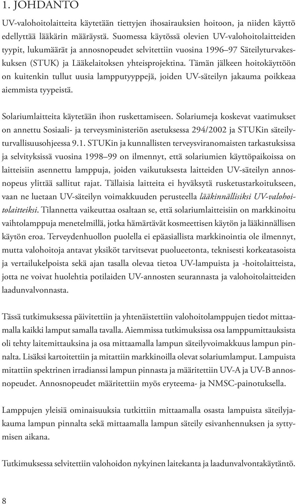 Tämän jälkeen hoitokäyttöön on kuitenkin tullut uusia lampputyyppejä, joiden UV-säteilyn jakauma poikkeaa aiemmista tyypeistä. Solariumlaitteita käytetään ihon ruskettamiseen.