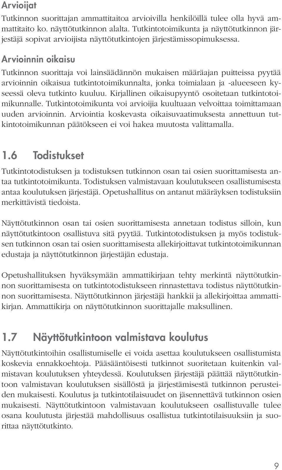 Arvioinnin oikaisu voi lainsäädännön mukaisen määräajan puitteissa pyytää arvioinnin oikaisua tutkintotoimikunnalta, jonka toimialaan ja -alueeseen kyseessä oleva tutkinto kuuluu.