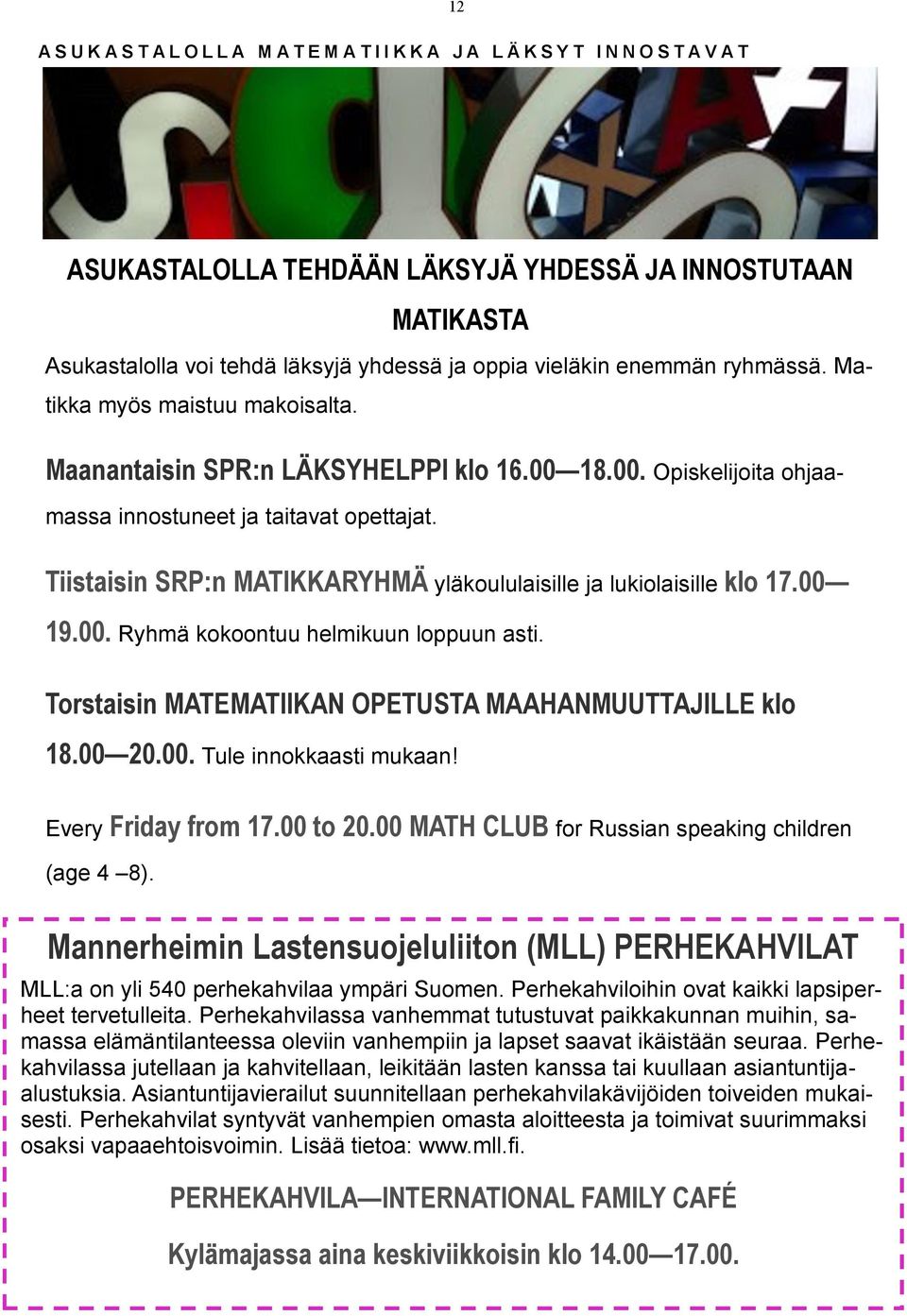 Tiistaisin SRP:n MATIKKARYHMÄ yläkoululaisille ja lukiolaisille klo 17.00 19.00. Ryhmä kokoontuu helmikuun loppuun asti. Torstaisin MATEMATIIKAN OPETUSTA MAAHANMUUTTAJILLE klo 18.00 20.00. Tule innokkaasti mukaan!