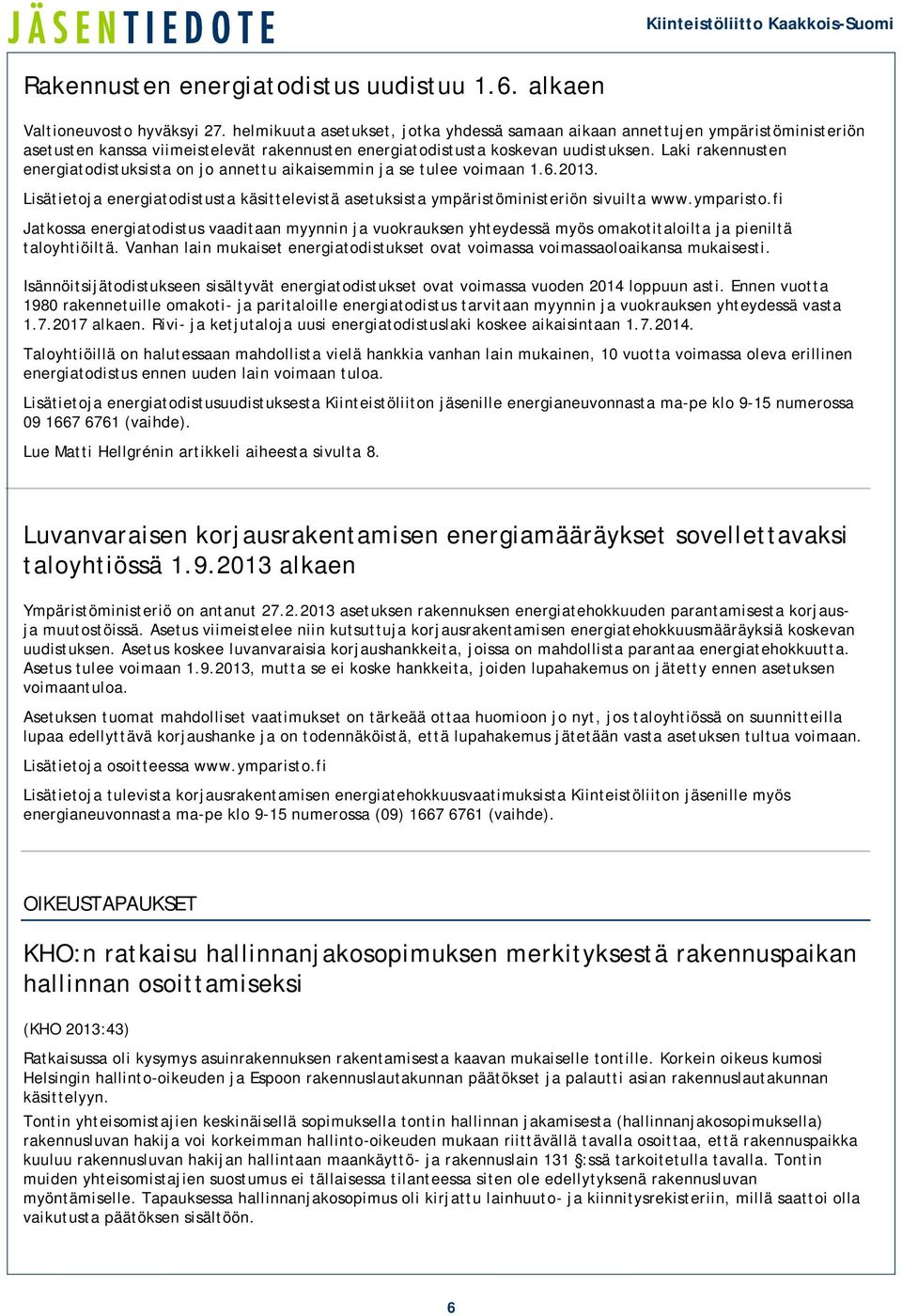 Laki rakennusten energiatodistuksista on jo annettu aikaisemmin ja se tulee voimaan 1.6.2013. Lisätietoja energiatodistusta käsittelevistä asetuksista ympäristöministeriön sivuilta www.ymparisto.