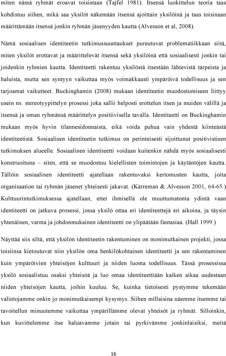 Nämä sosiaalisen identiteetin tutkimussuuntaukset pureutuvat problematiikkaan siitä, miten yksilöt erottavat ja määrittelevät itsensä sekä yksilöinä että sosiaalisesti jonkin tai joidenkin ryhmien