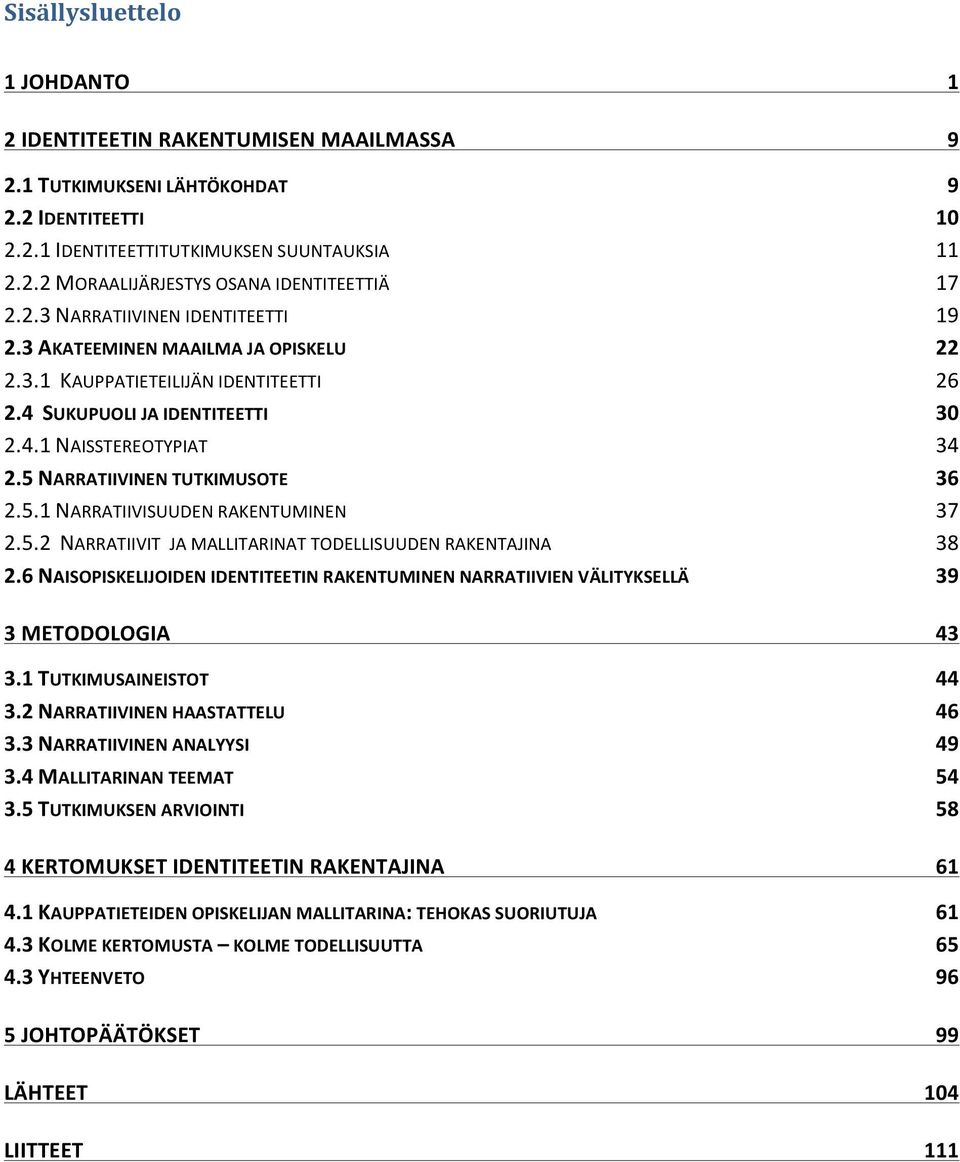 5 NARRATIIVINEN TUTKIMUSOTE 36 2.5.1 NARRATIIVISUUDEN RAKENTUMINEN 37 2.5.2 NARRATIIVIT JA MALLITARINAT TODELLISUUDEN RAKENTAJINA 38 2.