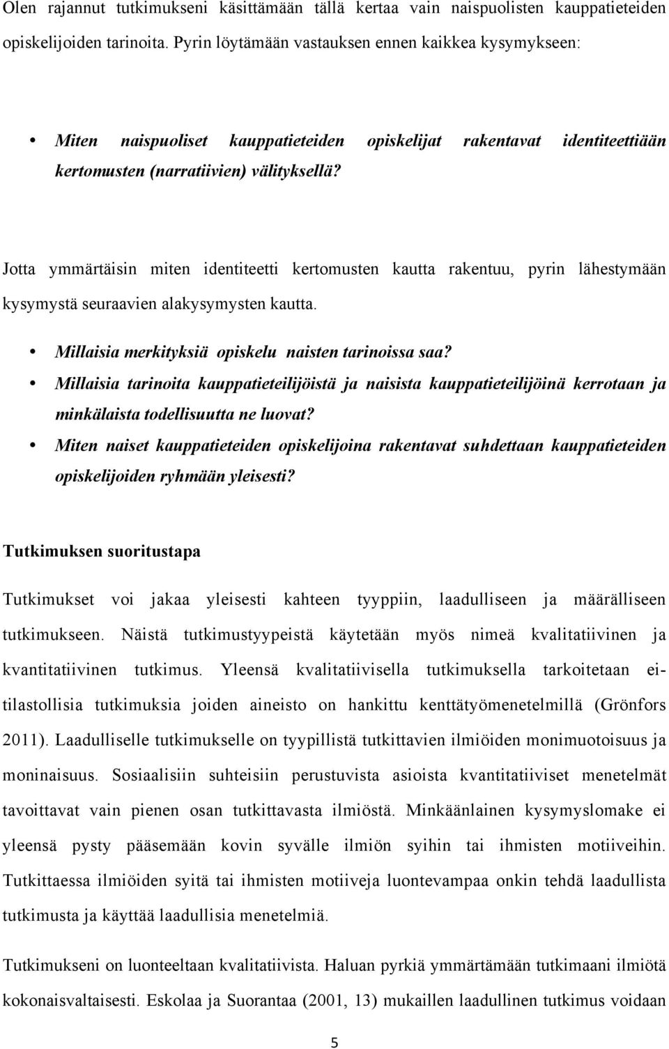 Jotta ymmärtäisin miten identiteetti kertomusten kautta rakentuu, pyrin lähestymään kysymystä seuraavien alakysymysten kautta. Millaisia merkityksiä opiskelu naisten tarinoissa saa?