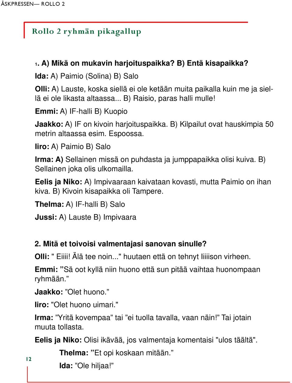 Emmi: A) IF-halli B) Kuopio Jaakko: A) IF on kivoin harjoituspaikka. B) Kilpailut ovat hauskimpia 50 metrin altaassa esim. Espoossa.