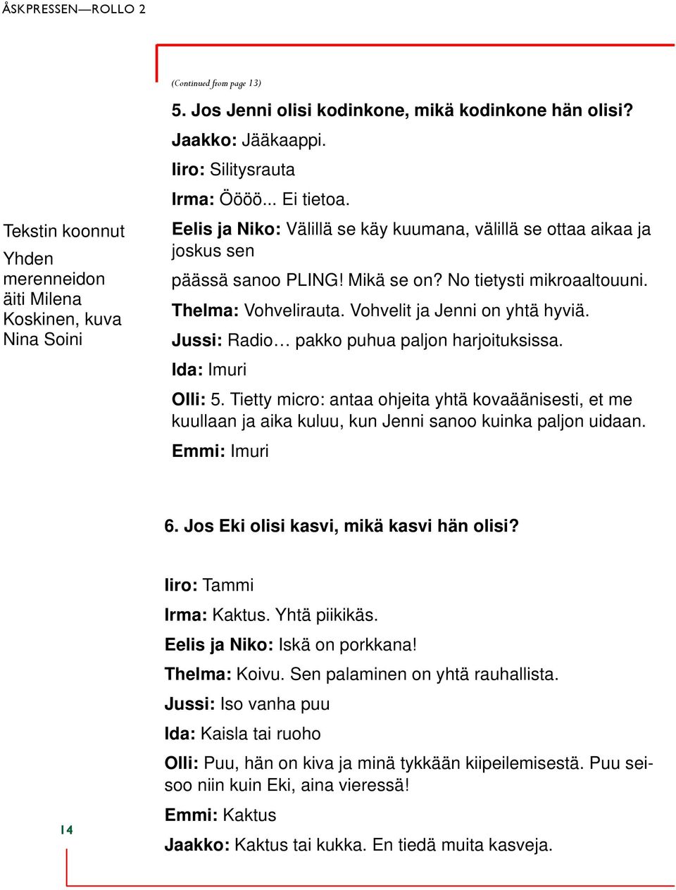 Thelma: Vohvelirauta. Vohvelit ja Jenni on yhtä hyviä. Jussi: Radio pakko puhua paljon harjoituksissa. Ida: Imuri Olli: 5.