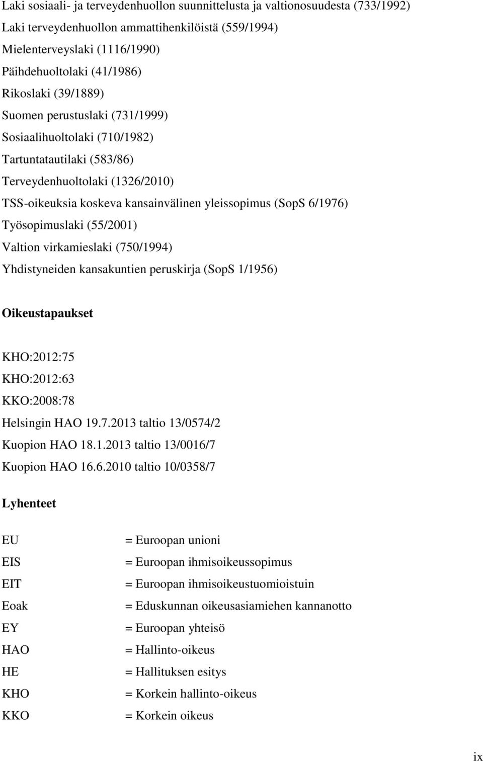 Työsopimuslaki (55/2001) Valtion virkamieslaki (750/1994) Yhdistyneiden kansakuntien peruskirja (SopS 1/1956) Oikeustapaukset KHO:2012:75 KHO:2012:63 KKO:2008:78 Helsingin HAO 19.7.2013 taltio 13/0574/2 Kuopion HAO 18.