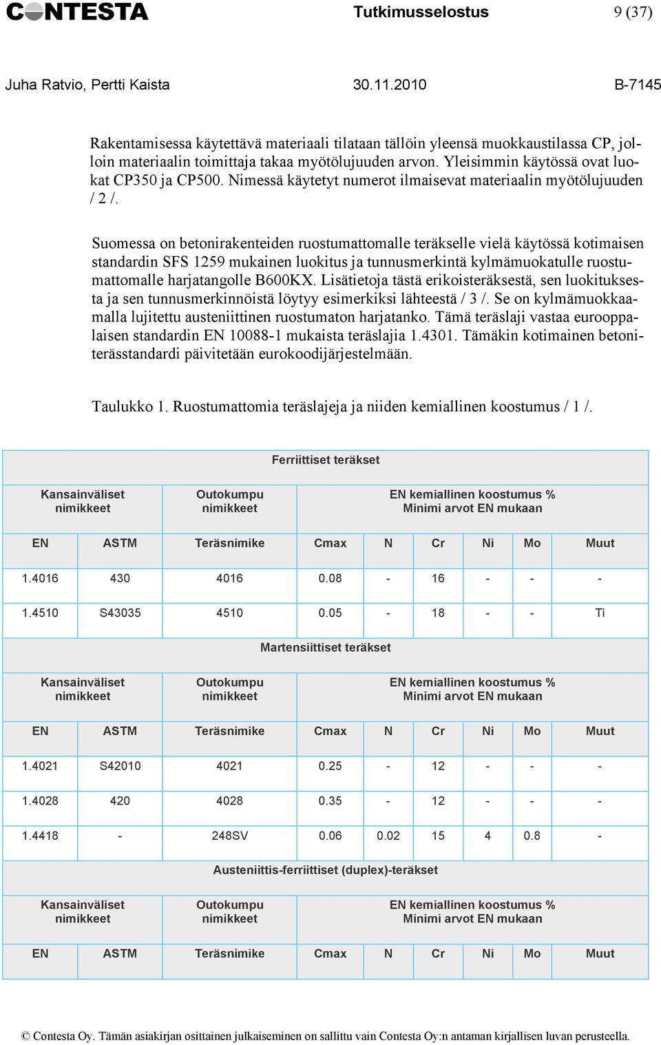 Suomessa on betonirakenteiden ruostumattomalle teräkselle vielä käytössä kotimaisen standardin SFS 1259 mukainen luokitus ja tunnusmerkintä kylmämuokatulle ruostumattomalle harjatangolle B600KX.