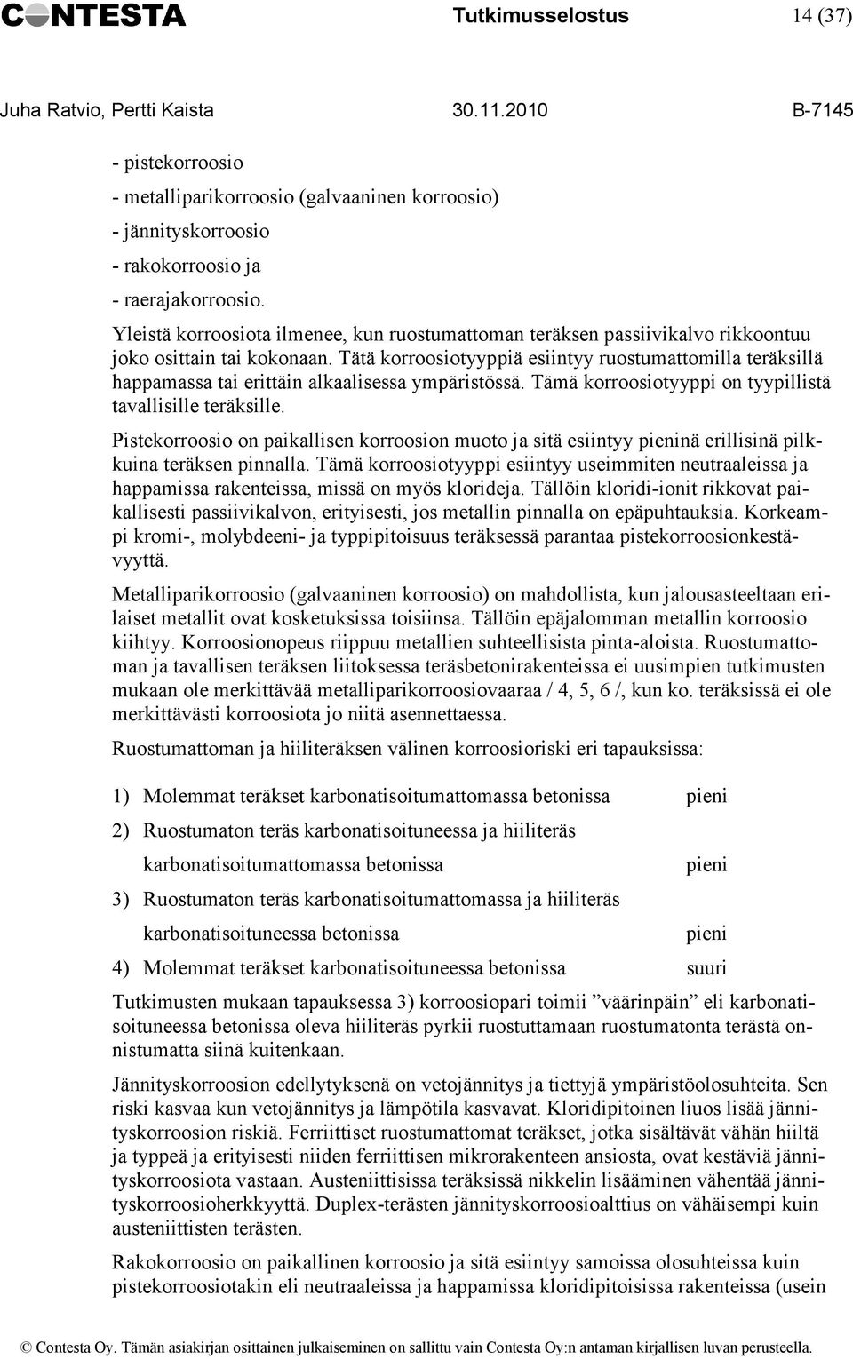 Tätä korroosiotyyppiä esiintyy ruostumattomilla teräksillä happamassa tai erittäin alkaalisessa ympäristössä. Tämä korroosiotyyppi on tyypillistä tavallisille teräksille.