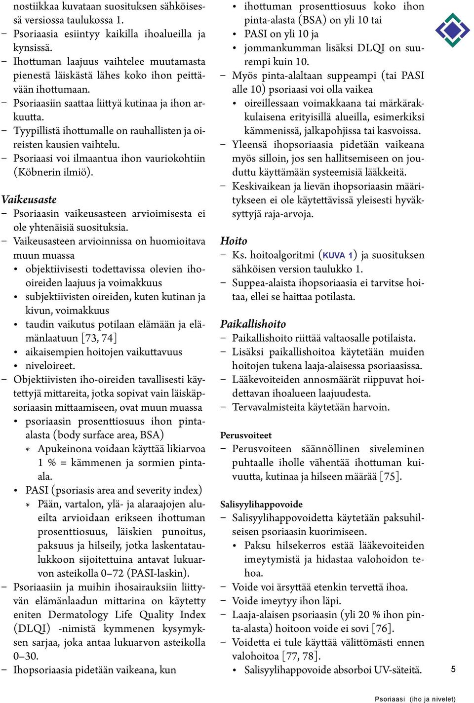 Tyypillistä ihottumalle on rauhallisten ja oireisten kausien vaihtelu. Psoriaasi voi ilmaantua ihon vauriokohtiin (Köbnerin ilmiö).