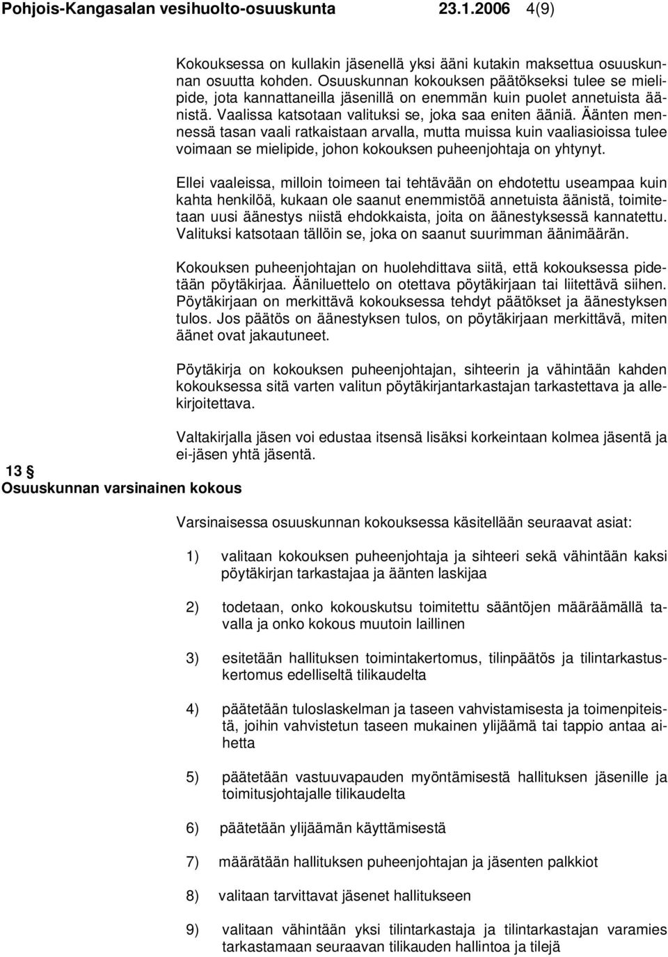 Äänten mennessä tasan vaali ratkaistaan arvalla, mutta muissa kuin vaaliasioissa tulee voimaan se mielipide, johon kokouksen puheenjohtaja on yhtynyt.