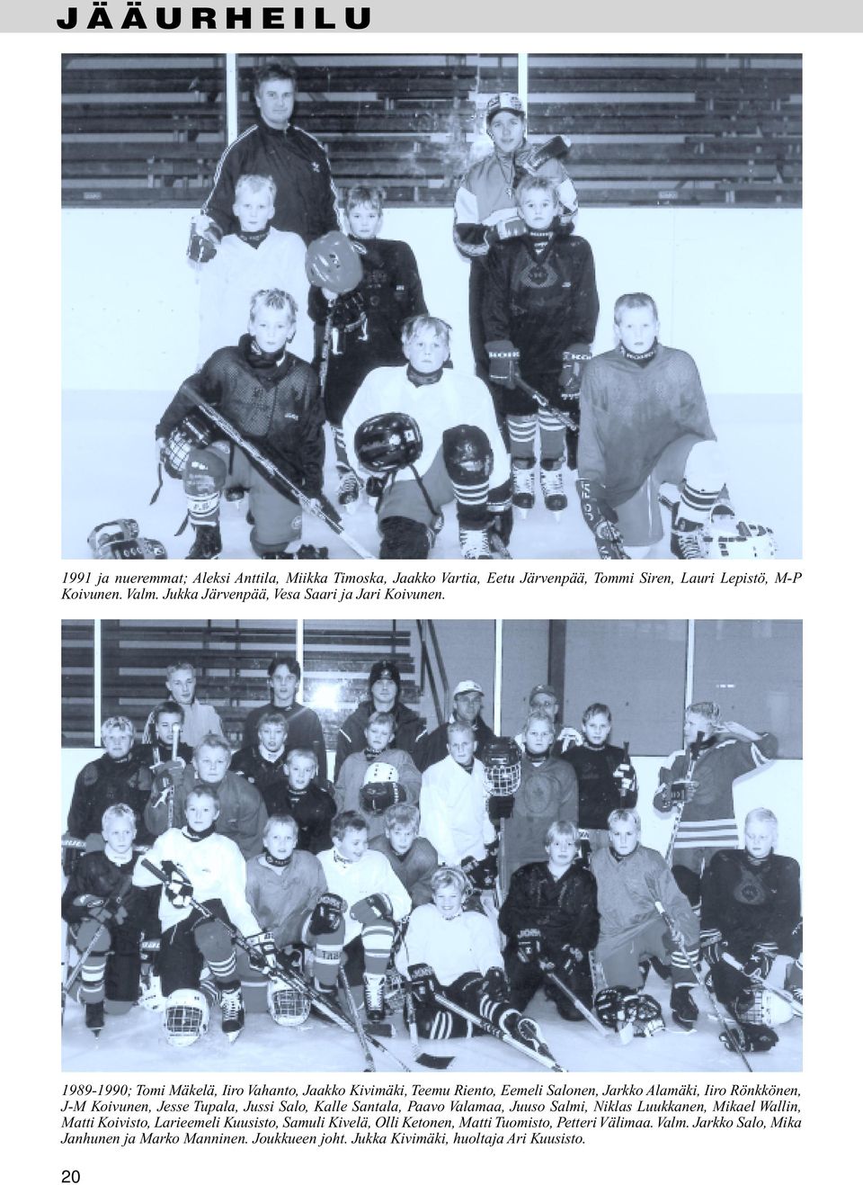 1989-1990; Tomi Mäkelä, Iiro Vahanto, Jaakko Kivimäki, Teemu Riento, Eemeli Salonen, Jarkko Alamäki, Iiro Rönkkönen, J-M Koivunen, Jesse Tupala, Jussi Salo,
