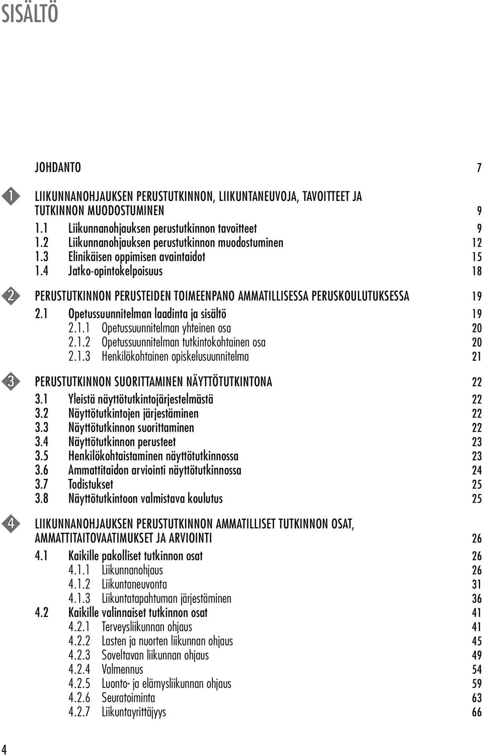 4 Jatko-opintokelpoisuus 18 2 PERUSTUTKINNON PERUSTEIDEN TOIMEENPANO AMMATILLISESSA PERUSKOULUTUKSESSA 19 2.1 Opetussuunnitelman laadinta ja sisältö 19 2.1.1 Opetussuunnitelman yhteinen osa 20 2.1.2 Opetussuunnitelman tutkintokohtainen osa 20 2.