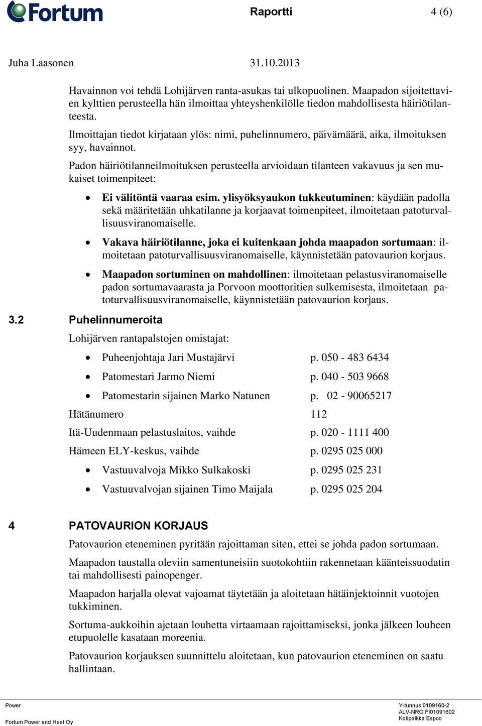 Padon häiriötilanneilmoituksen perusteella arvioidaan tilanteen vakavuus ja sen mukaiset toimenpiteet: 3.2 Puhelinnumeroita Ei välitöntä vaaraa esim.