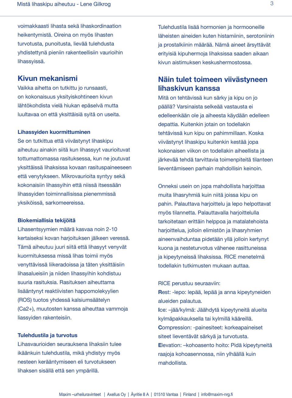 Kivun mekanismi Vaikka aihetta on tutkittu jo runsaasti, on kokonaisuus yksityiskohtineen kivun lähtökohdista vielä hiukan epäselvä mutta luultavaa on että yksittäisiä syitä on useita.