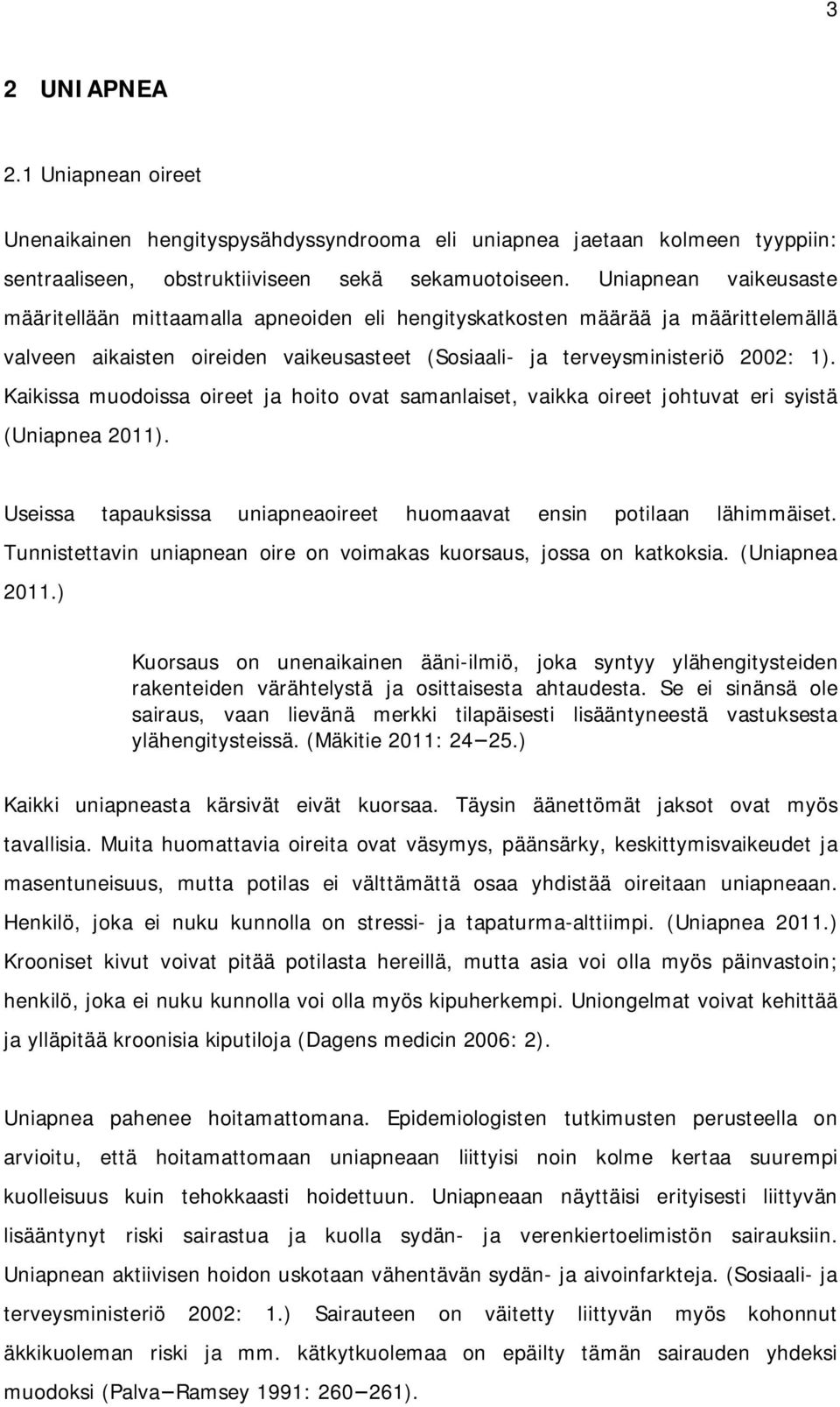 Kaikissa muodoissa oireet ja hoito ovat samanlaiset, vaikka oireet johtuvat eri syistä (Uniapnea 2011). Useissa tapauksissa uniapneaoireet huomaavat ensin potilaan lähimmäiset.