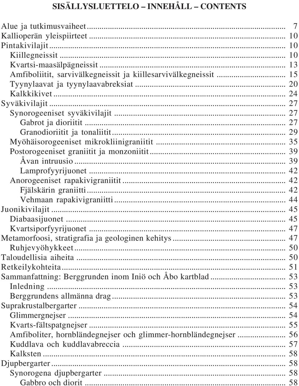 .. 27 Gabrot ja dioriitit... 27 Granodioriitit ja tonaliitit... 29 Myöhäisorogeeniset mikrokliinigraniitit... 35 Postorogeeniset graniitit ja monzoniitit... 39 Åvan intruusio... 39 Lamprofyyrijuonet.