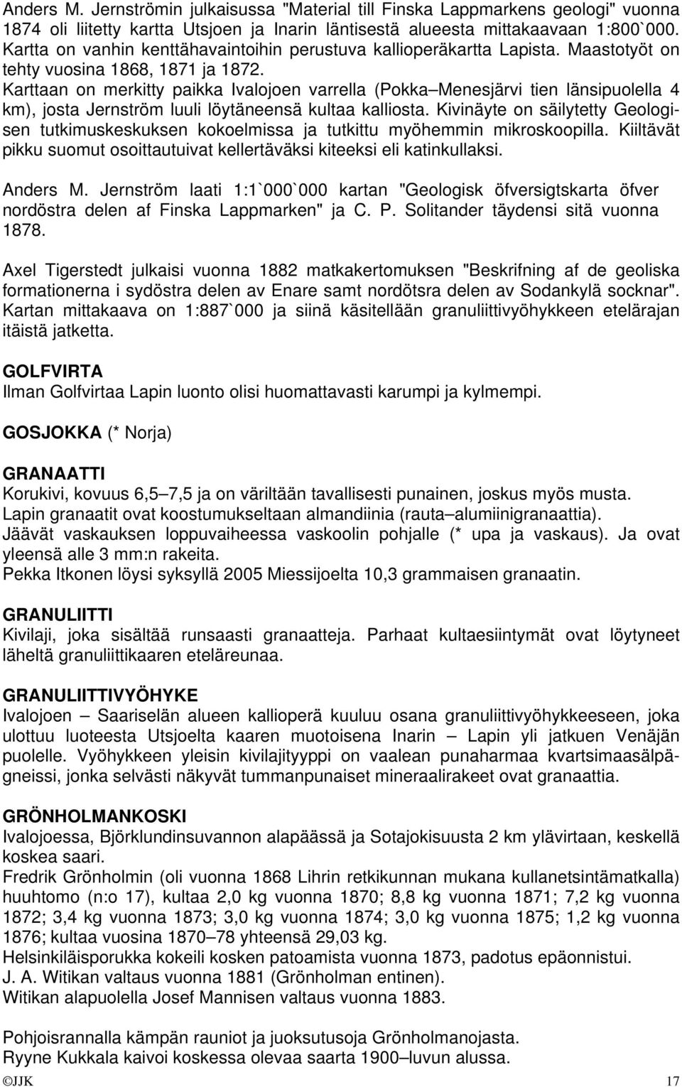 Karttaan on merkitty paikka Ivalojoen varrella (Pokka Menesjärvi tien länsipuolella 4 km), josta Jernström luuli löytäneensä kultaa kalliosta.