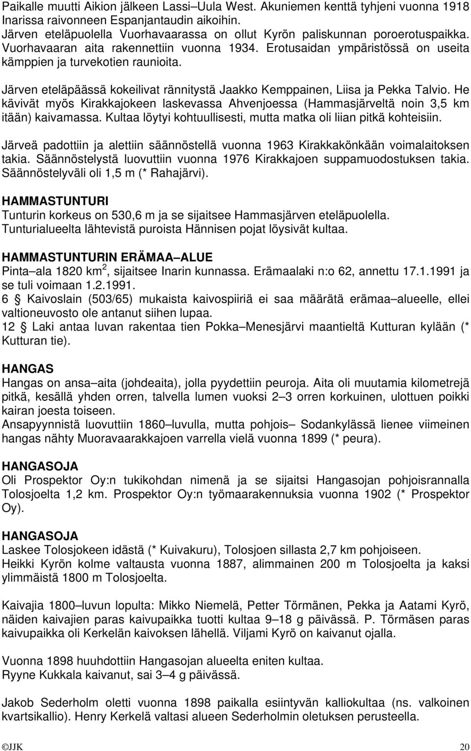 Järven eteläpäässä kokeilivat rännitystä Jaakko Kemppainen, Liisa ja Pekka Talvio. He kävivät myös Kirakkajokeen laskevassa Ahvenjoessa (Hammasjärveltä noin 3,5 km itään) kaivamassa.