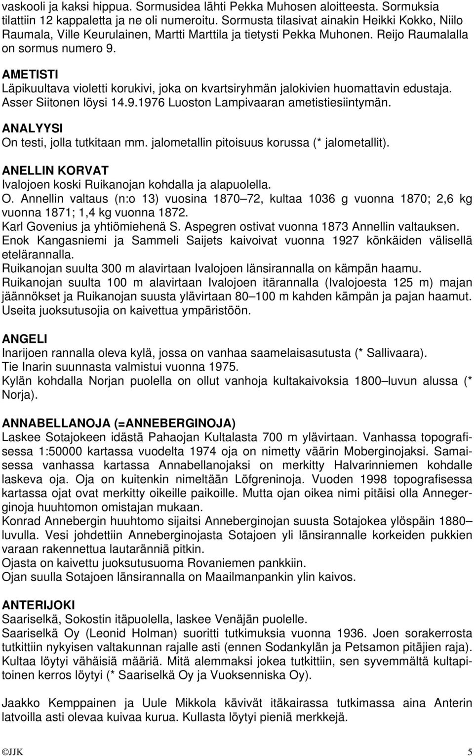 AMETISTI Läpikuultava violetti korukivi, joka on kvartsiryhmän jalokivien huomattavin edustaja. Asser Siitonen löysi 14.9.1976 Luoston Lampivaaran ametistiesiintymän.