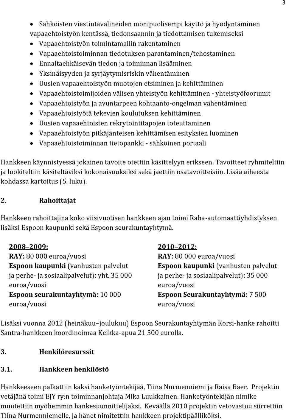 ja kehittäminen Vapaaehtoistoimijoiden välisen yhteistyön kehittäminen - yhteistyöfoorumit Vapaaehtoistyön ja avuntarpeen kohtaanto-ongelman vähentäminen Vapaaehtoistyötä tekevien koulutuksen