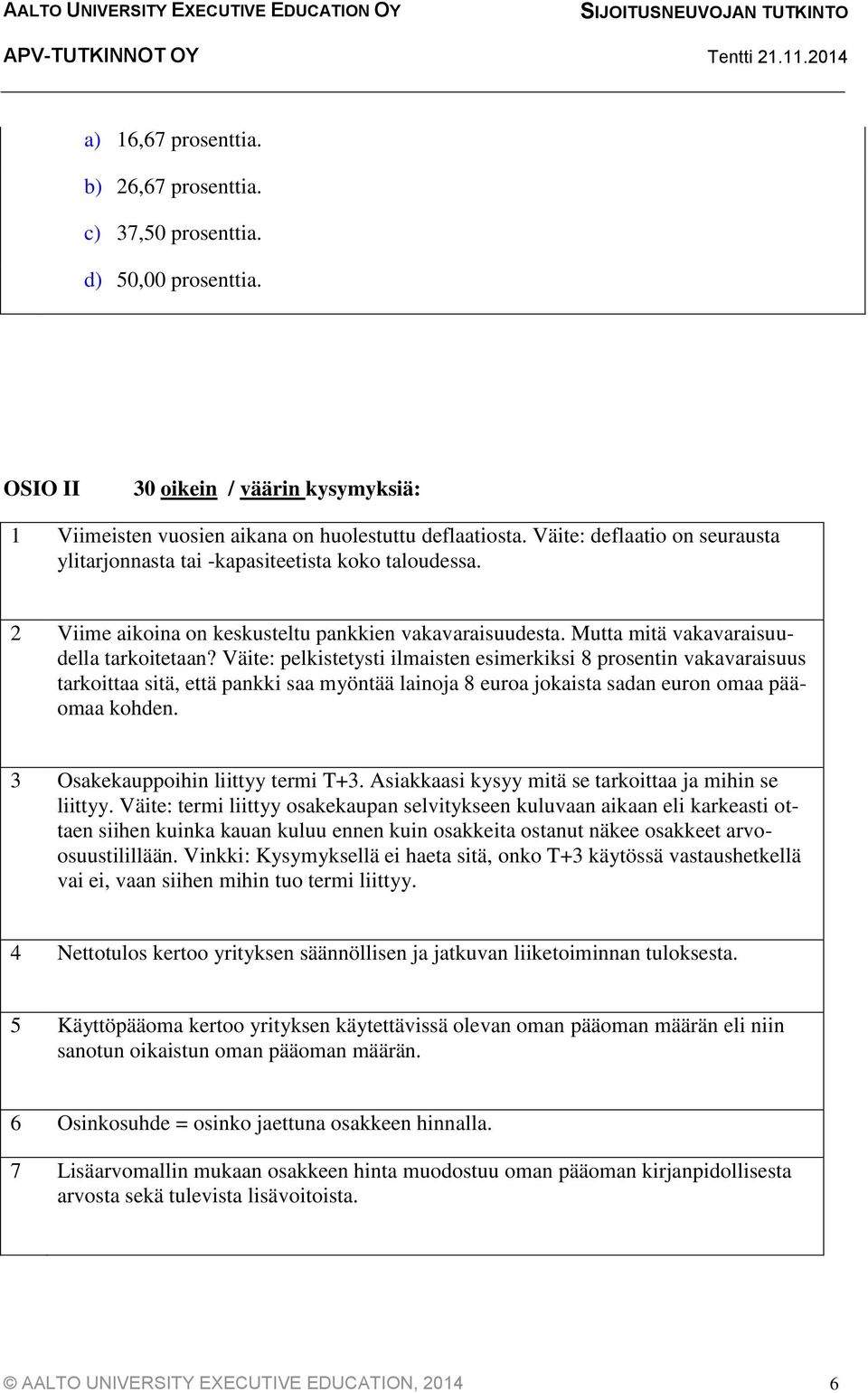 Väite: pelkistetysti ilmaisten esimerkiksi 8 prosentin vakavaraisuus tarkoittaa sitä, että pankki saa myöntää lainoja 8 euroa jokaista sadan euron omaa pääomaa kohden.