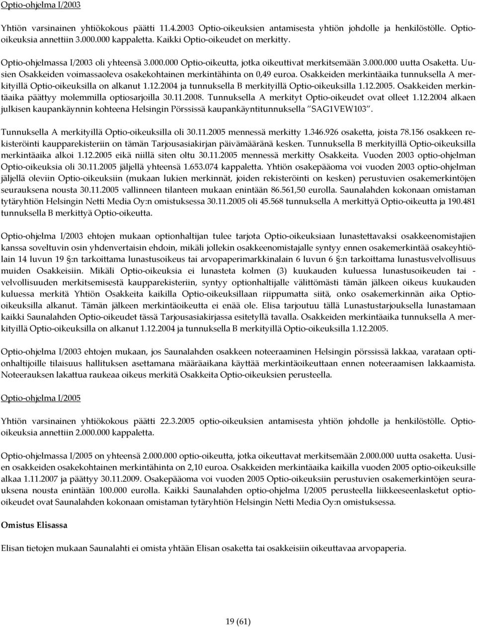 Uusien Osakkeiden voimassaoleva osakekohtainen merkintähinta on 0,49 euroa. Osakkeiden merkintäaika tunnuksella A merkityillä Optio-oikeuksilla on alkanut 1.12.