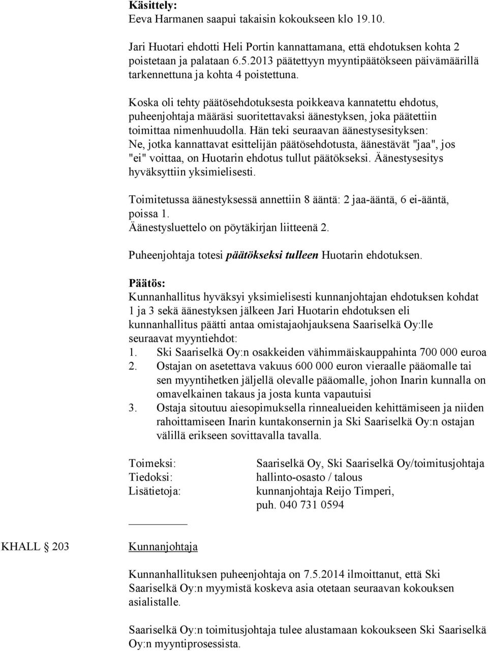 Koska oli tehty päätösehdotuksesta poikkeava kannatettu ehdotus, puheenjohtaja määräsi suoritettavaksi äänestyksen, joka päätettiin toimittaa nimenhuudolla.