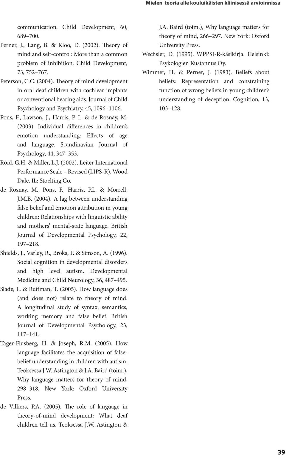 Theory of mind development in oral deaf children with cochlear implants or conventional hearing aids. Journal of Child Psychology and Psychiatry, 45, 1096 1106. Pons, F., Lawson, J., Harris, P. L. & de Rosnay, M.