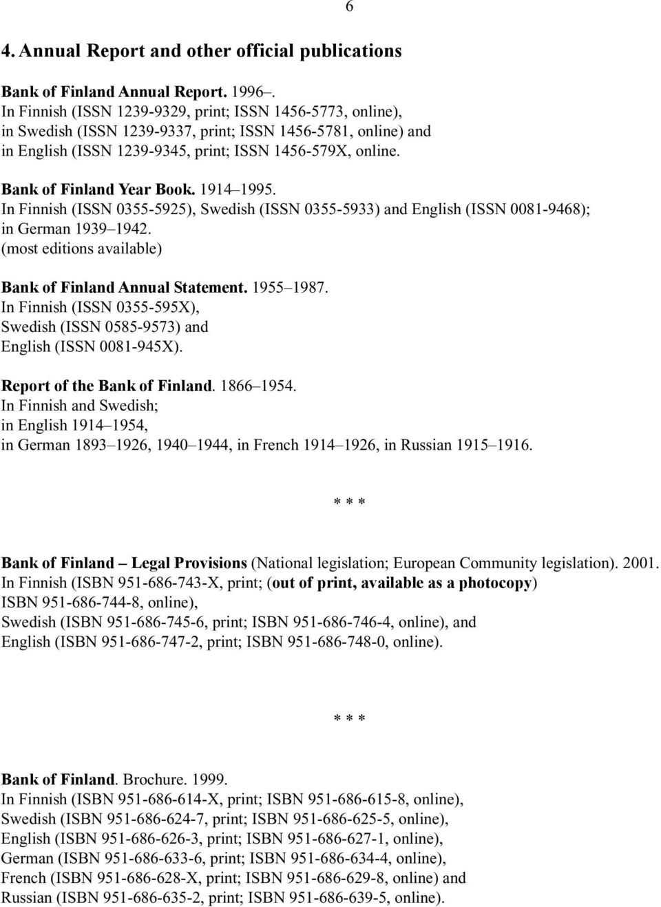 Bank of Finland Year Book. 1914 1995. In Finnish (ISSN 0355-5925), Swedish (ISSN 0355-5933) and English (ISSN 0081-9468); in German 1939 1942.