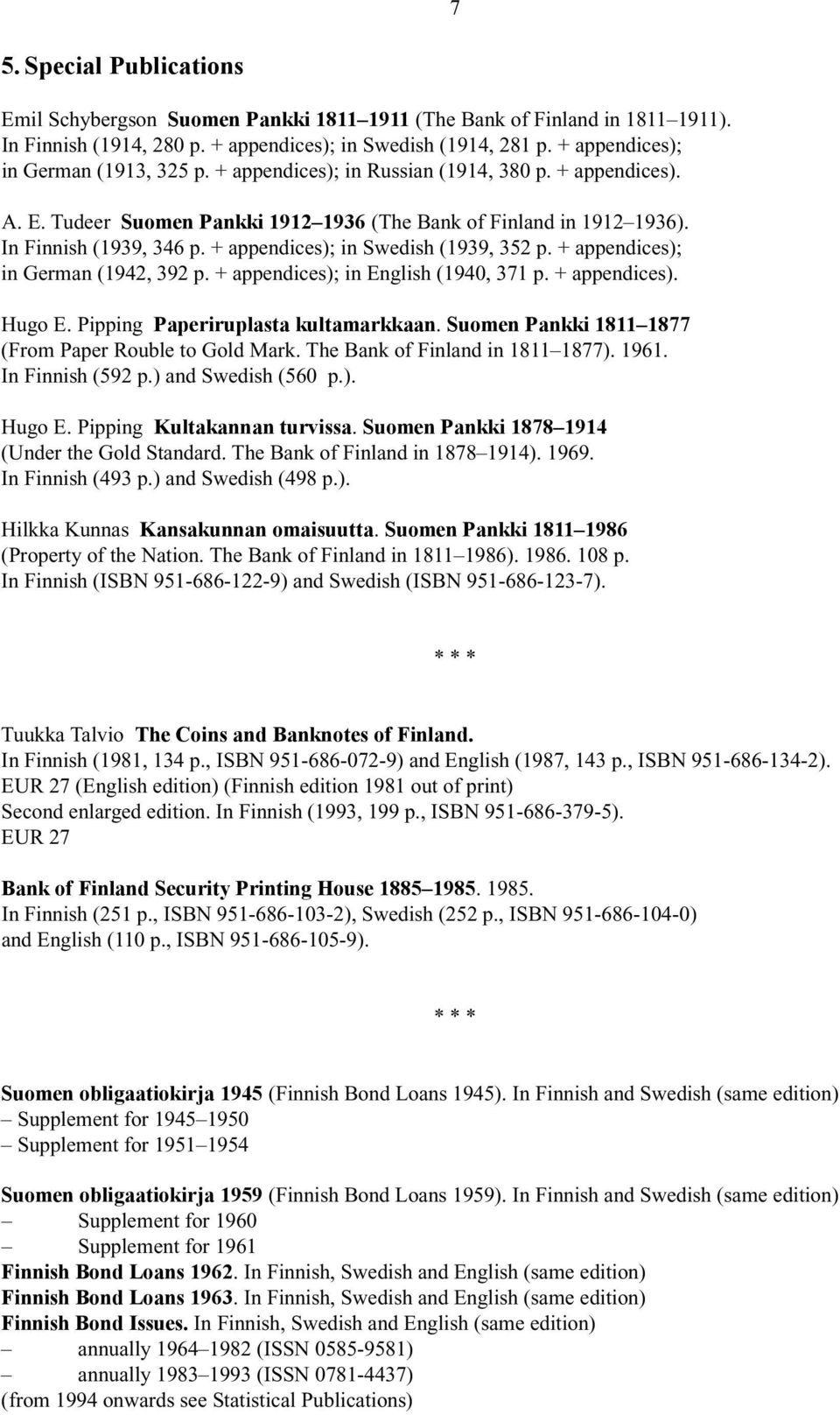 + appendices); in Swedish (1939, 352 p. + appendices); in German (1942, 392 p. + appendices); in English (1940, 371 p. + appendices). Hugo E. Pipping Paperiruplasta kultamarkkaan.