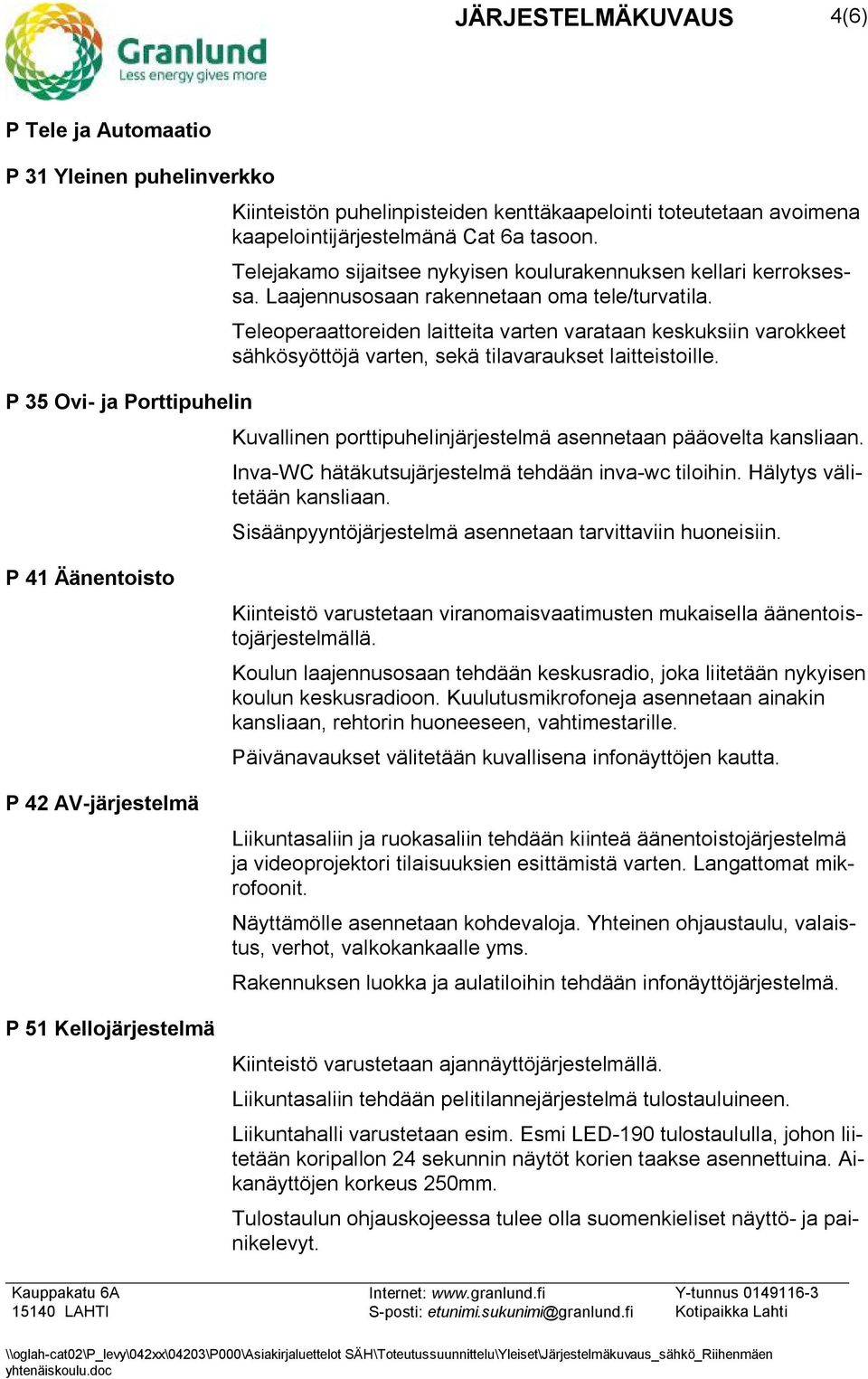 Teleoperaattoreiden laitteita varten varataan keskuksiin varokkeet sähkösyöttöjä varten, sekä tilavaraukset laitteistoille. Kuvallinen porttipuhelinjärjestelmä asennetaan pääovelta kansliaan.