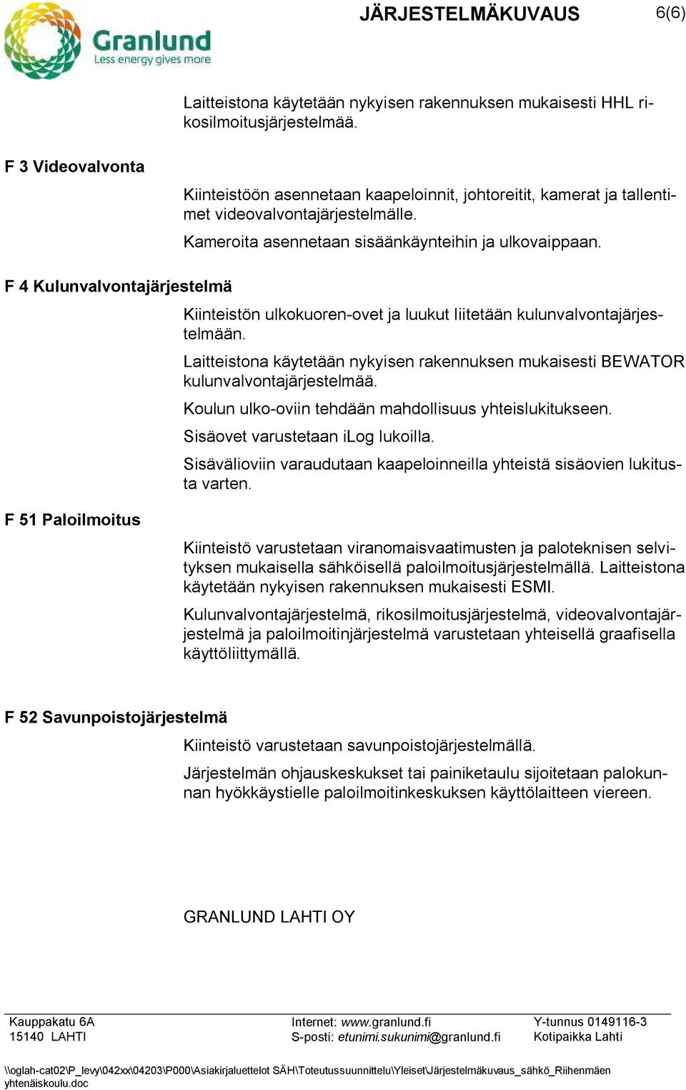 F 4 Kulunvalvontajärjestelmä Kiinteistön ulkokuoren-ovet ja luukut liitetään kulunvalvontajärjestelmään. Laitteistona käytetään nykyisen rakennuksen mukaisesti BEWATOR kulunvalvontajärjestelmää.