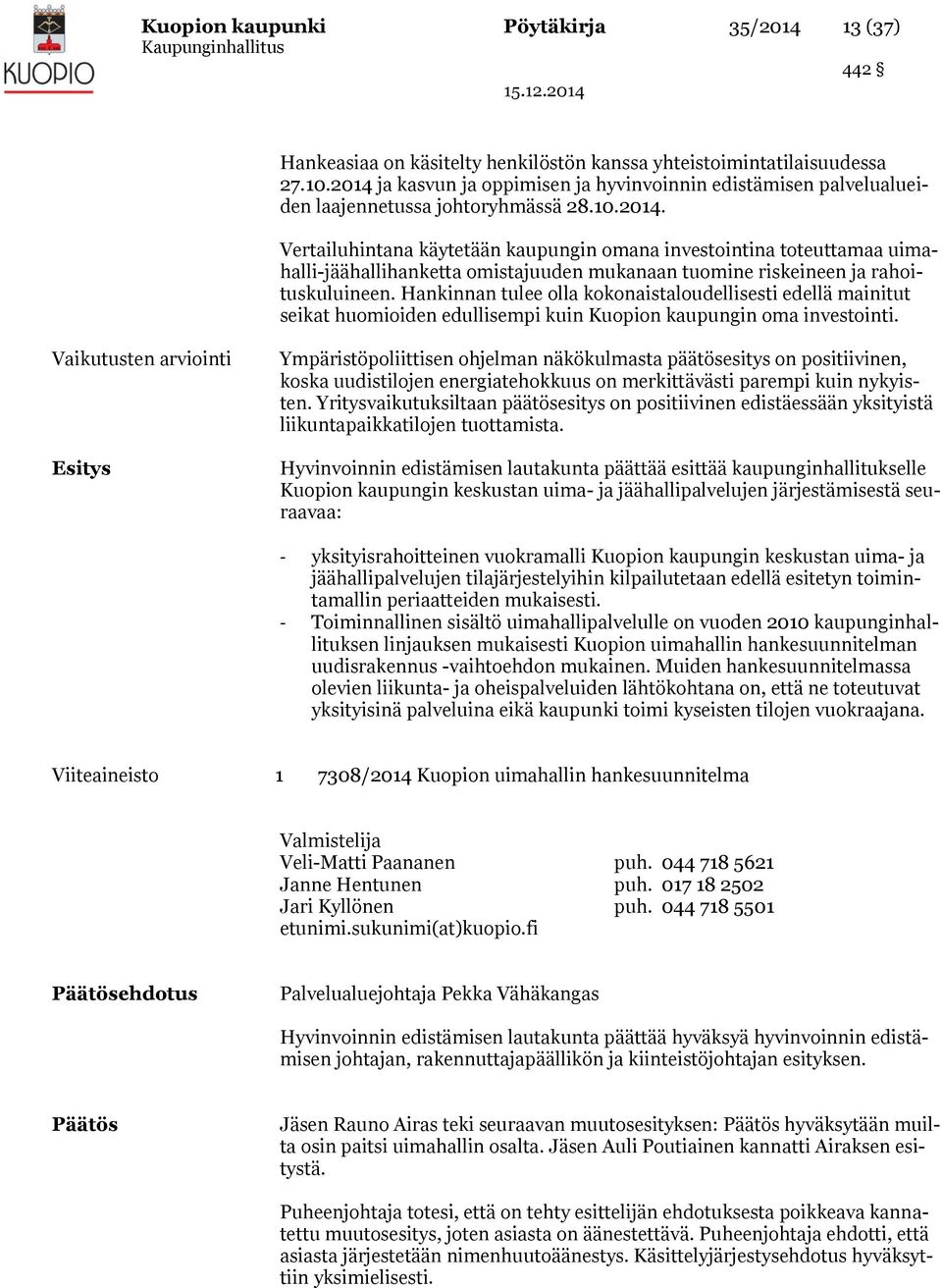 Hankinnan tulee olla kokonaistaloudellisesti edellä mainitut seikat huomioiden edullisempi kuin Kuopion kaupungin oma investointi.