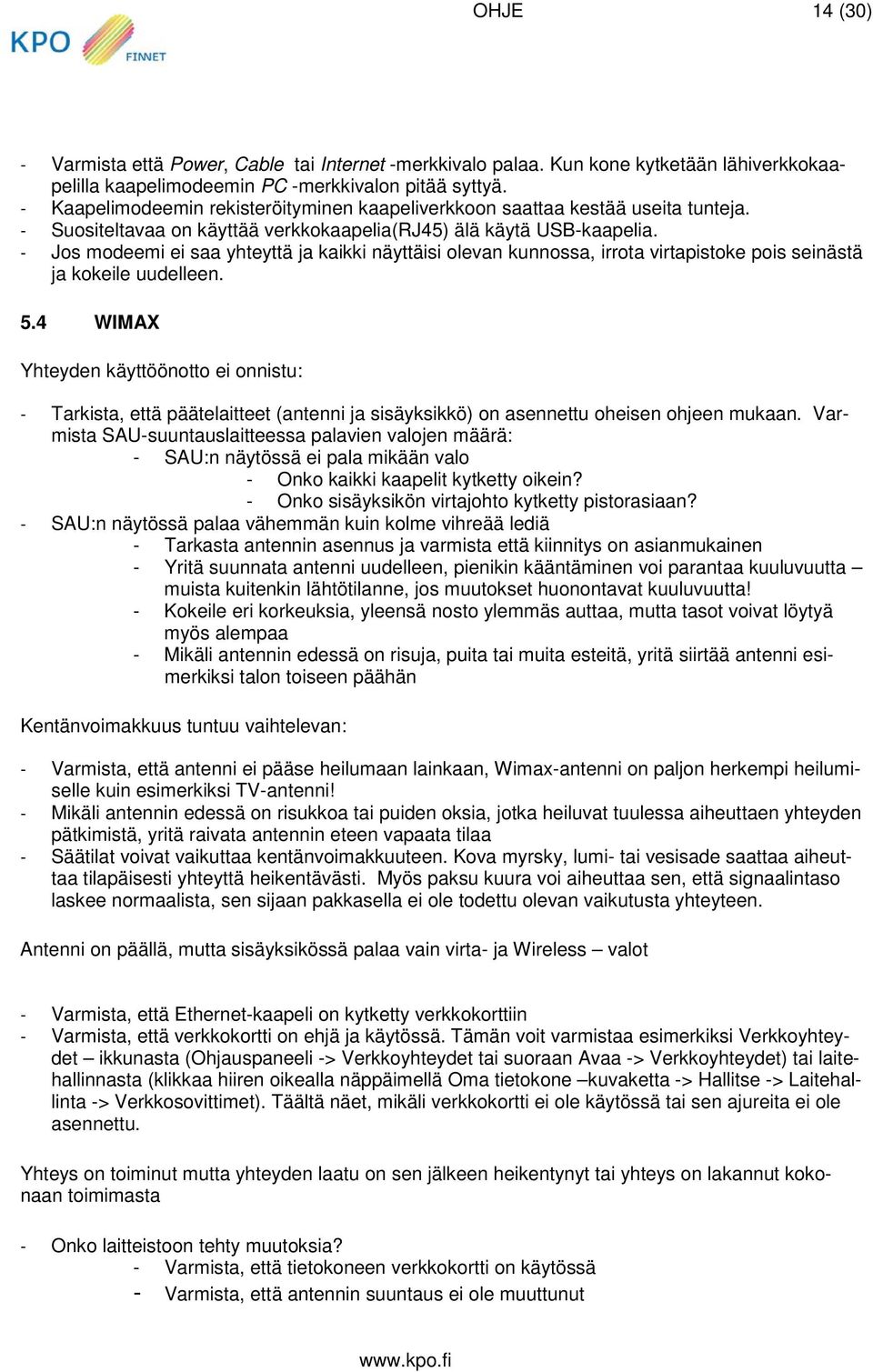 - Jos modeemi ei saa yhteyttä ja kaikki näyttäisi olevan kunnossa, irrota virtapistoke pois seinästä ja kokeile uudelleen. 5.