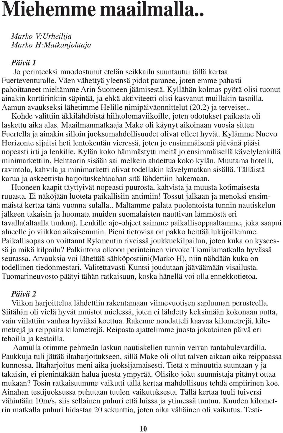 Kyllähän kolmas pyörä olisi tuonut ainakin korttirinkiin säpinää, ja ehkä aktiviteetti olisi kasvanut muillakin tasoilla. Aamun avaukseksi lähetimme Helille nimipäiväonnittelut (20.2) ja terveiset.