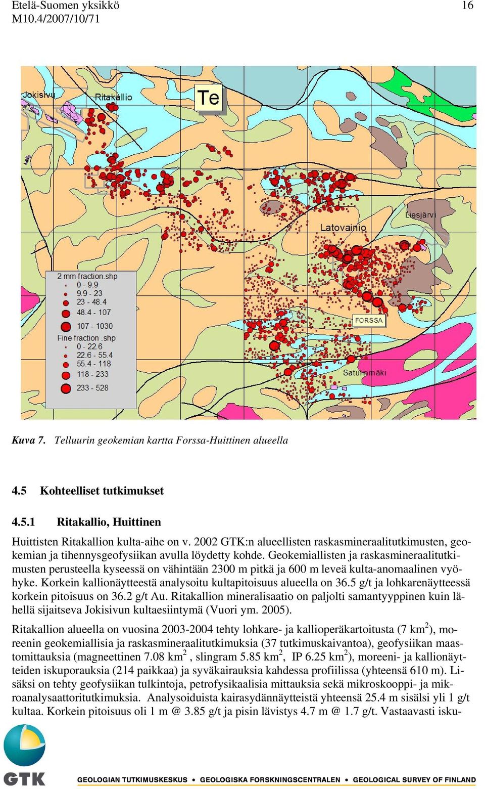 Geokemiallisten ja raskasmineraalitutkimusten perusteella kyseessä on vähintään 2300 m pitkä ja 600 m leveä kulta-anomaalinen vyöhyke.