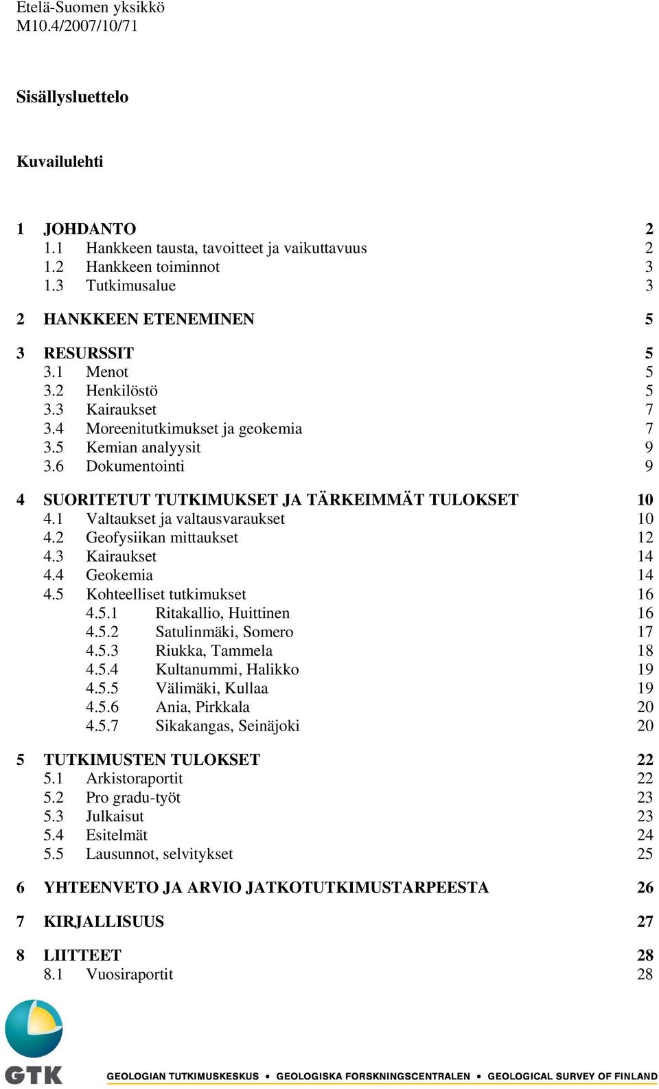 1 Valtaukset ja valtausvaraukset 10 4.2 Geofysiikan mittaukset 12 4.3 Kairaukset 14 4.4 Geokemia 14 4.5 Kohteelliset tutkimukset 16 4.5.1 Ritakallio, Huittinen 16 4.5.2 Satulinmäki, Somero 17 4.5.3 Riukka, Tammela 18 4.