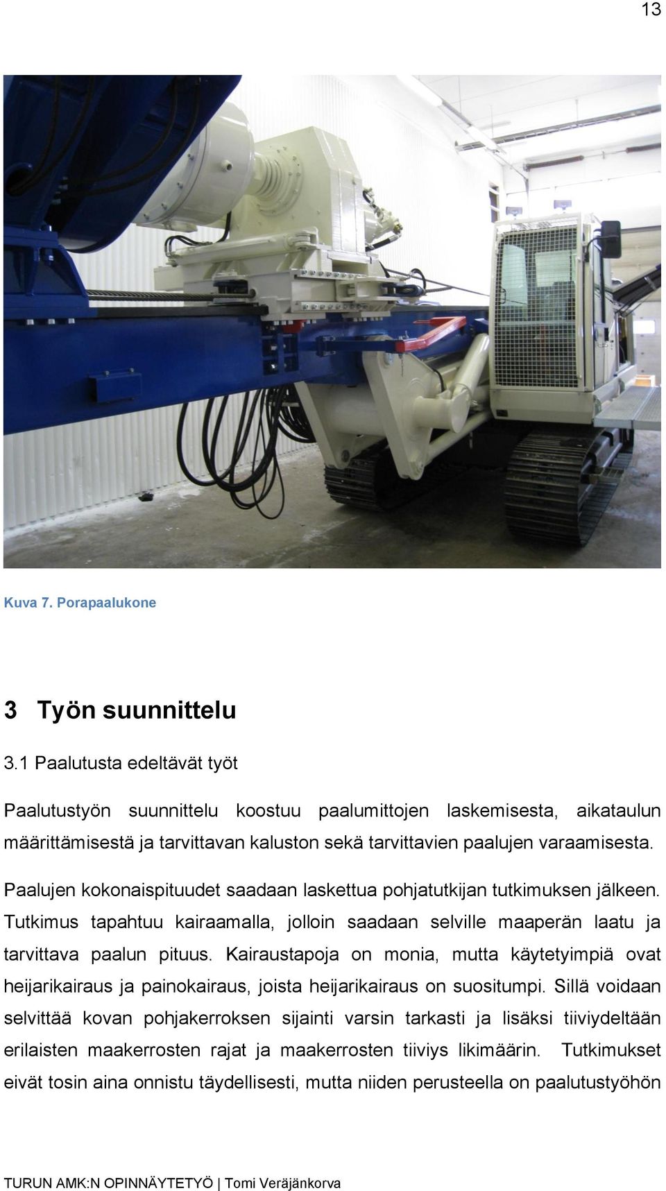 Paalujen kokonaispituudet saadaan laskettua pohjatutkijan tutkimuksen jälkeen. Tutkimus tapahtuu kairaamalla, jolloin saadaan selville maaperän laatu ja tarvittava paalun pituus.
