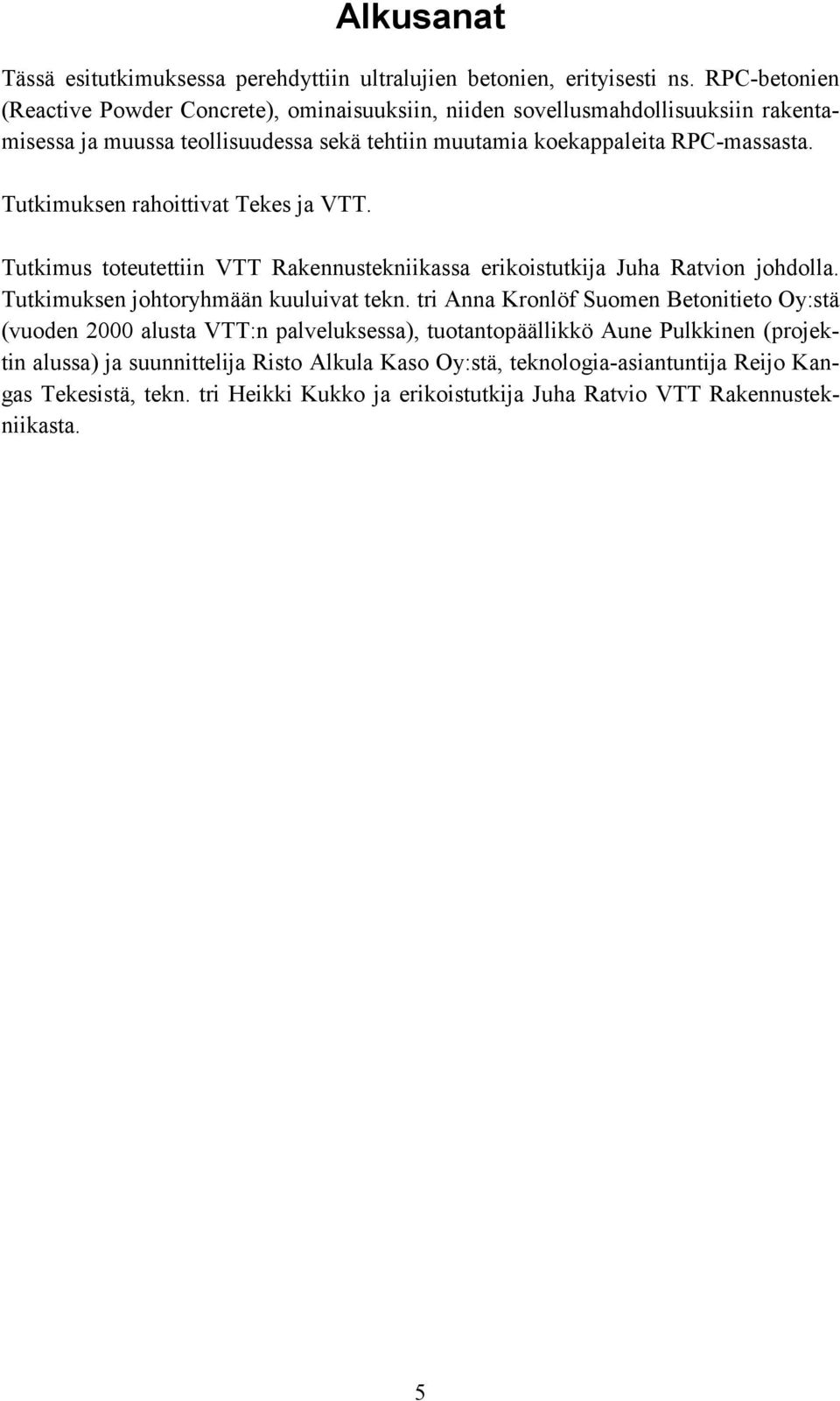 Tutkimuksen rahoittivat Tekes ja VTT. Tutkimus toteutettiin VTT Rakennustekniikassa erikoistutkija Juha Ratvion johdolla. Tutkimuksen johtoryhmään kuuluivat tekn.