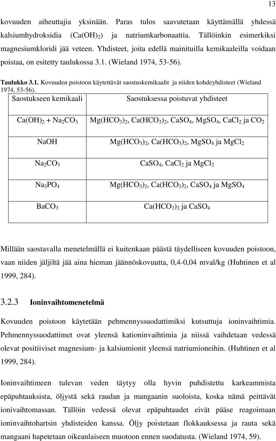 Saostukseen kemikaali Saostuksessa poistuvat yhdisteet 13 Ca(OH) 2 + Na 2 CO 3 Mg(HCO 3 ) 2, Ca(HCO 3 ) 2, CaSO 4, MgSO 4, CaCl 2 ja CO 2 NaOH Mg(HCO 3 ) 2, Ca(HCO 3 ) 2, MgSO 4 ja MgCl 2 Na 2 CO 3