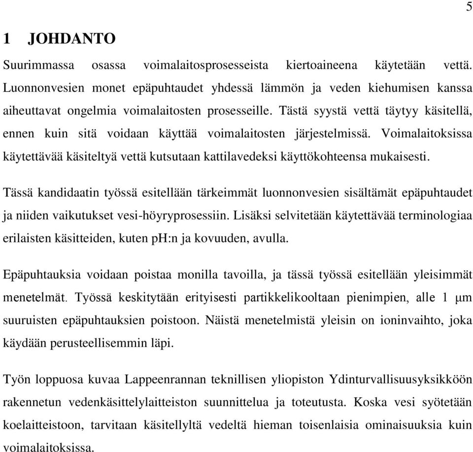 Tästä syystä vettä täytyy käsitellä, ennen kuin sitä voidaan käyttää voimalaitosten järjestelmissä. Voimalaitoksissa käytettävää käsiteltyä vettä kutsutaan kattilavedeksi käyttökohteensa mukaisesti.