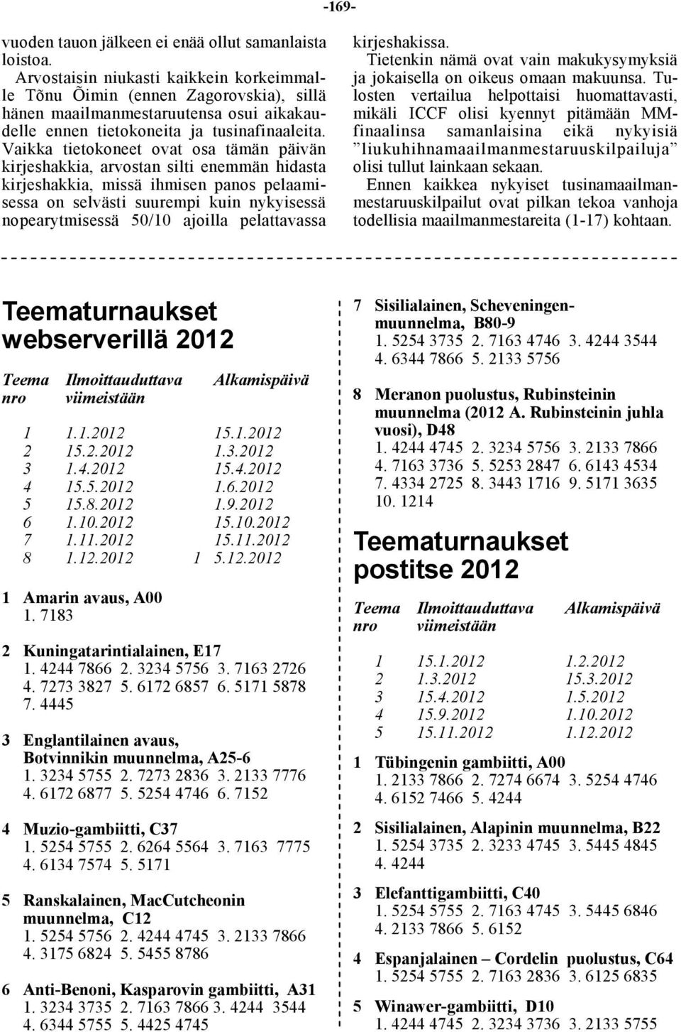 Vaikka tietokoneet ovat osa tämän päivän kirjeshakkia, arvostan silti enemmän hidasta kirjeshakkia, missä ihmisen panos pelaamisessa on selvästi suurempi kuin nykyisessä nopearytmisessä 50/10 ajoilla