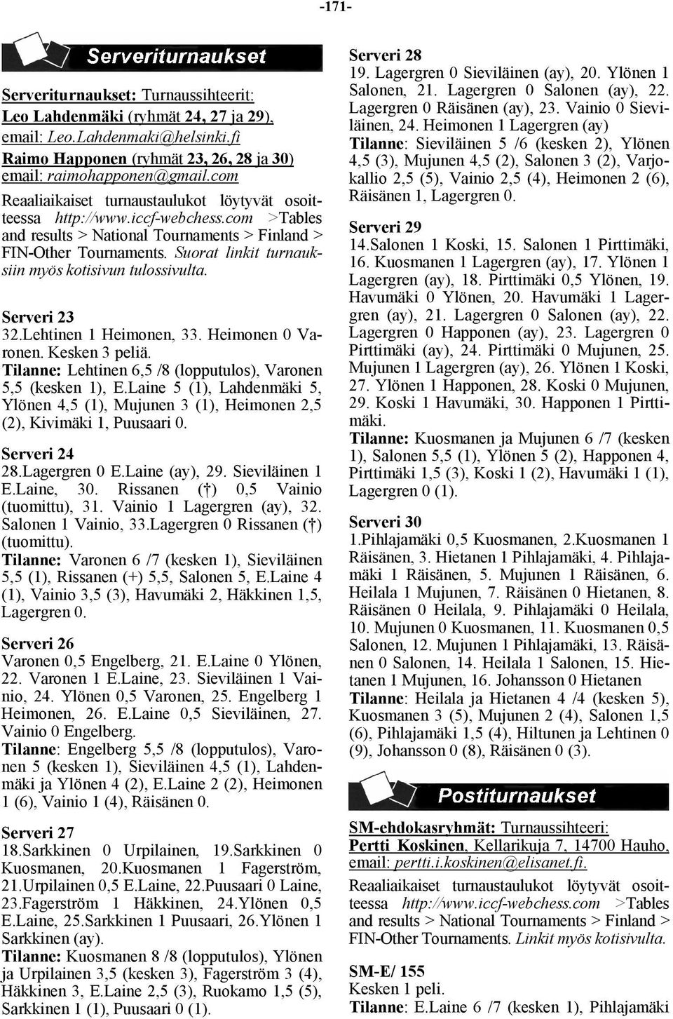 Suorat linkit turnauksiin myös kotisivun tulossivulta. Serveri 23 32.Lehtinen 1 Heimonen, 33. Heimonen 0 Varonen. Kesken 3 peliä. Tilanne: Lehtinen 6,5 /8 (lopputulos), Varonen 5,5 (kesken 1), E.