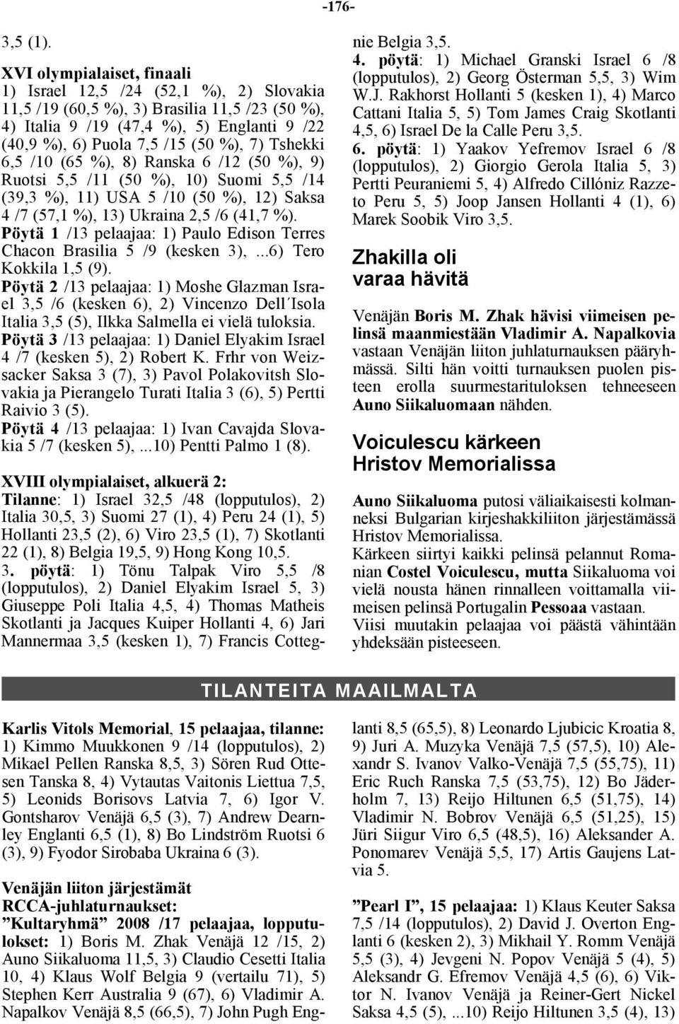 Tshekki 6,5 /10 (65 %), 8) Ranska 6 /12 (50 %), 9) Ruotsi 5,5 /11 (50 %), 10) Suomi 5,5 /14 (39,3 %), 11) USA 5 /10 (50 %), 12) Saksa 4 /7 (57,1 %), 13) Ukraina 2,5 /6 (41,7 %).