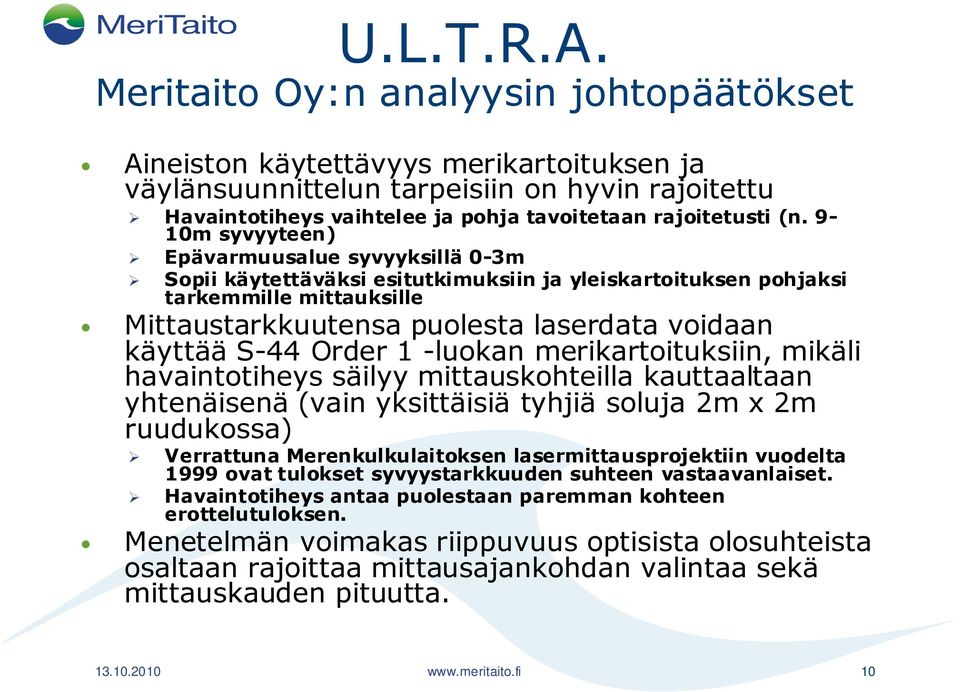 9-10m syvyyteen) Epävarmuusalue syvyyksillä 0-3m Sopii käytettäväksi esitutkimuksiin ja yleiskartoituksen pohjaksi tarkemmille mittauksille Mittaustarkkuutensa puolesta laserdata voidaan käyttää S-44