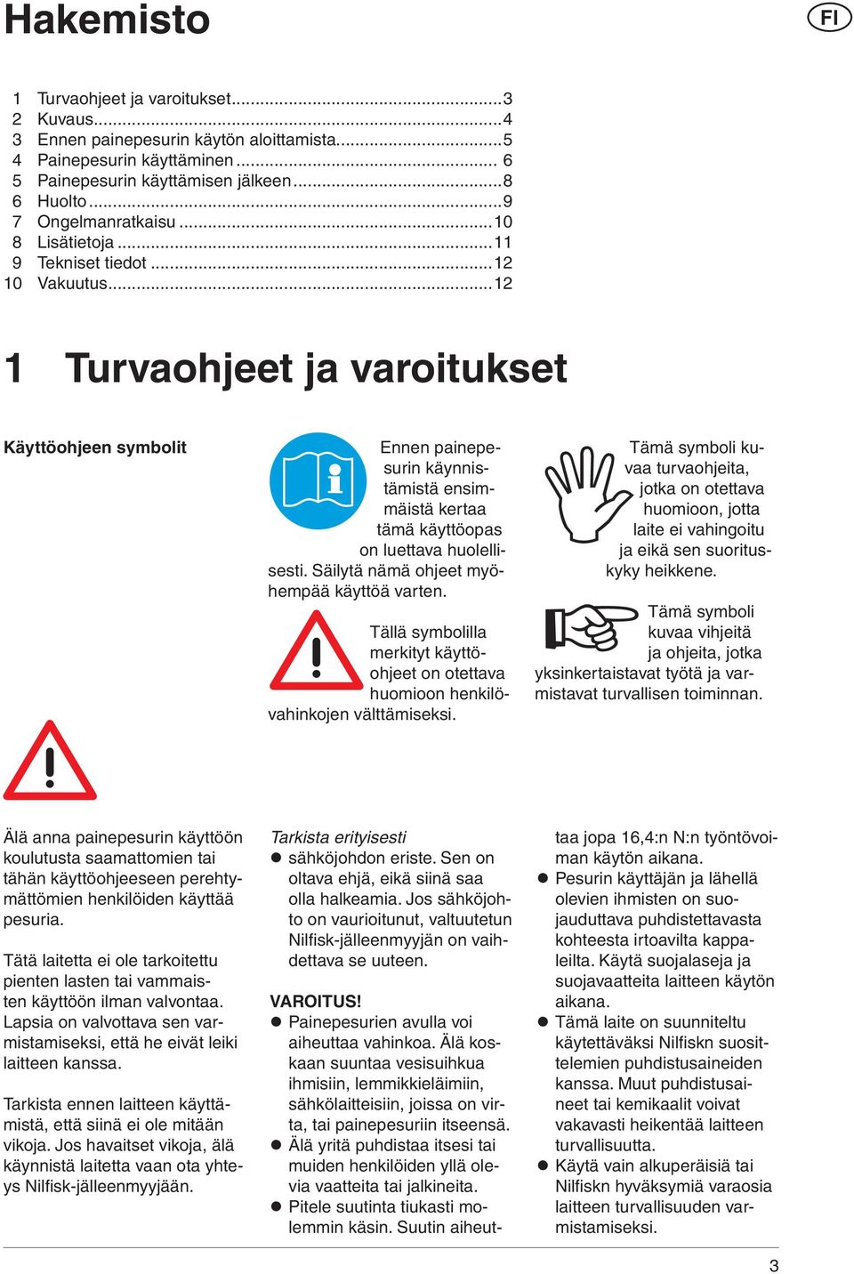 ..12 1 Turvaohjeet ja varoitukset Käyttöohjeen symbolit Ennen painepesurin käynnistämistä ensimmäistä kertaa tämä käyttöopas on luettava huolellisesti. Säilytä nämä ohjeet myöhempää käyttöä varten.